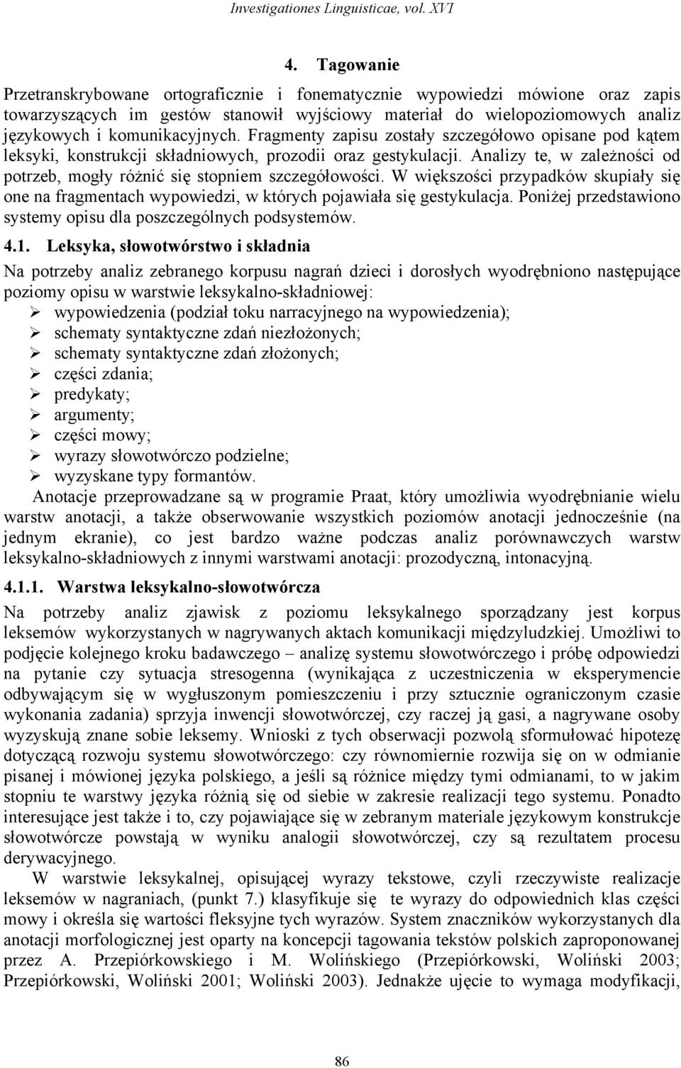 Fragmenty zapisu zostały szczegółowo opisane pod kątem leksyki, konstrukcji składniowych, prozodii oraz gestykulacji. Analizy te, w zależności od potrzeb, mogły różnić się stopniem szczegółowości.