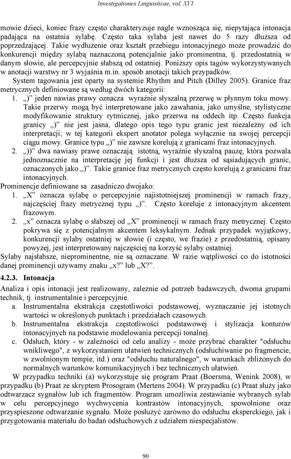 Takie wydłużenie oraz kształt przebiegu intonacyjnego może prowadzić do konkurencji między sylabą naznaczoną potencjalnie jako prominentna, tj.