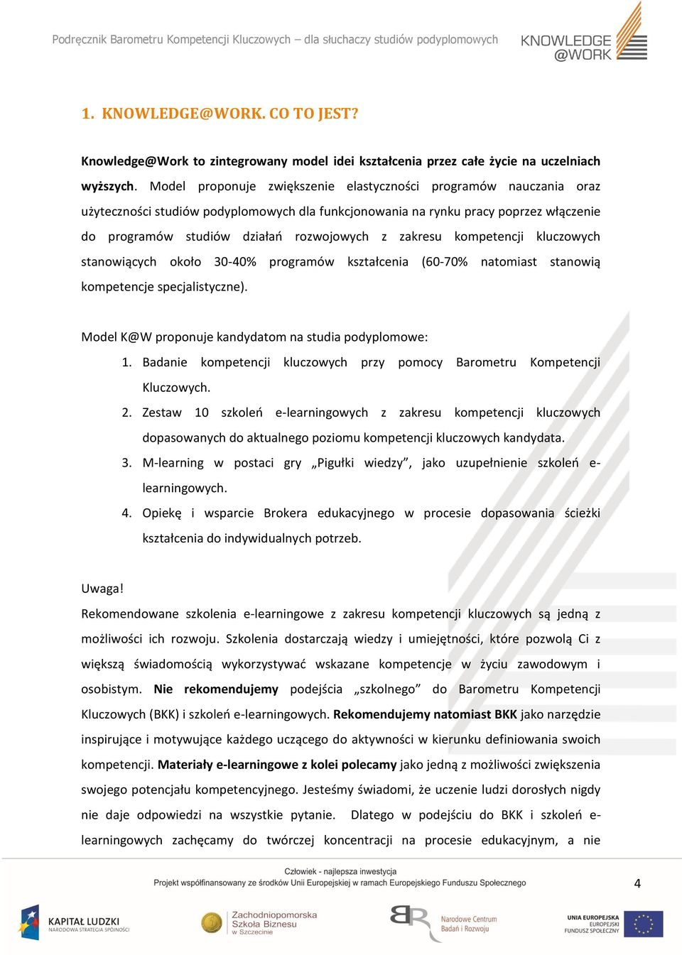 zakresu kompetencji kluczowych stanowiących około 30-40% programów kształcenia (60-70% natomiast stanowią kompetencje specjalistyczne). Model K@W proponuje kandydatom na studia podyplomowe: 1.