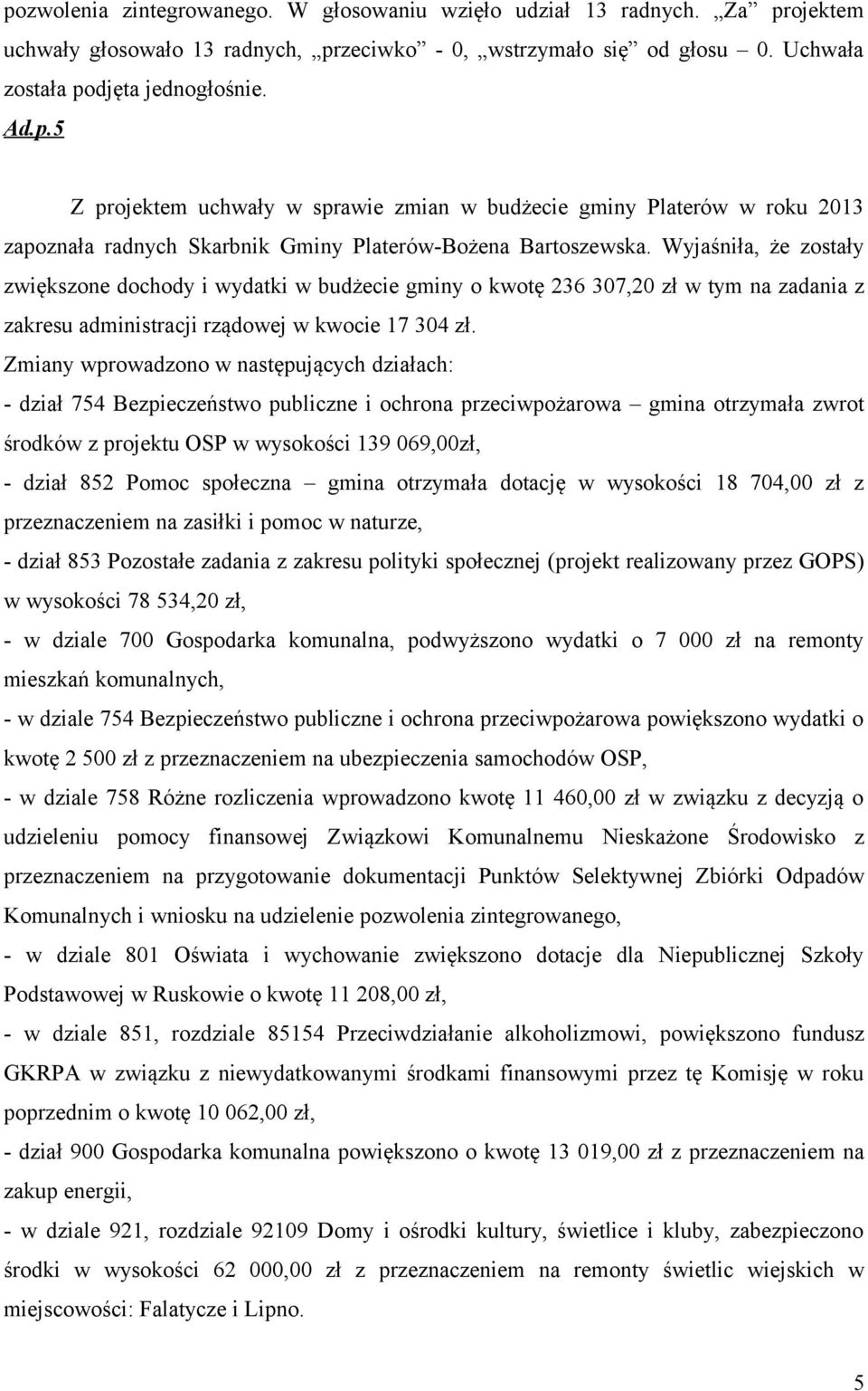 Zmiany wprowadzono w następujących działach: - dział 754 Bezpieczeństwo publiczne i ochrona przeciwpożarowa gmina otrzymała zwrot środków z projektu OSP w wysokości 139 069,00zł, - dział 852 Pomoc