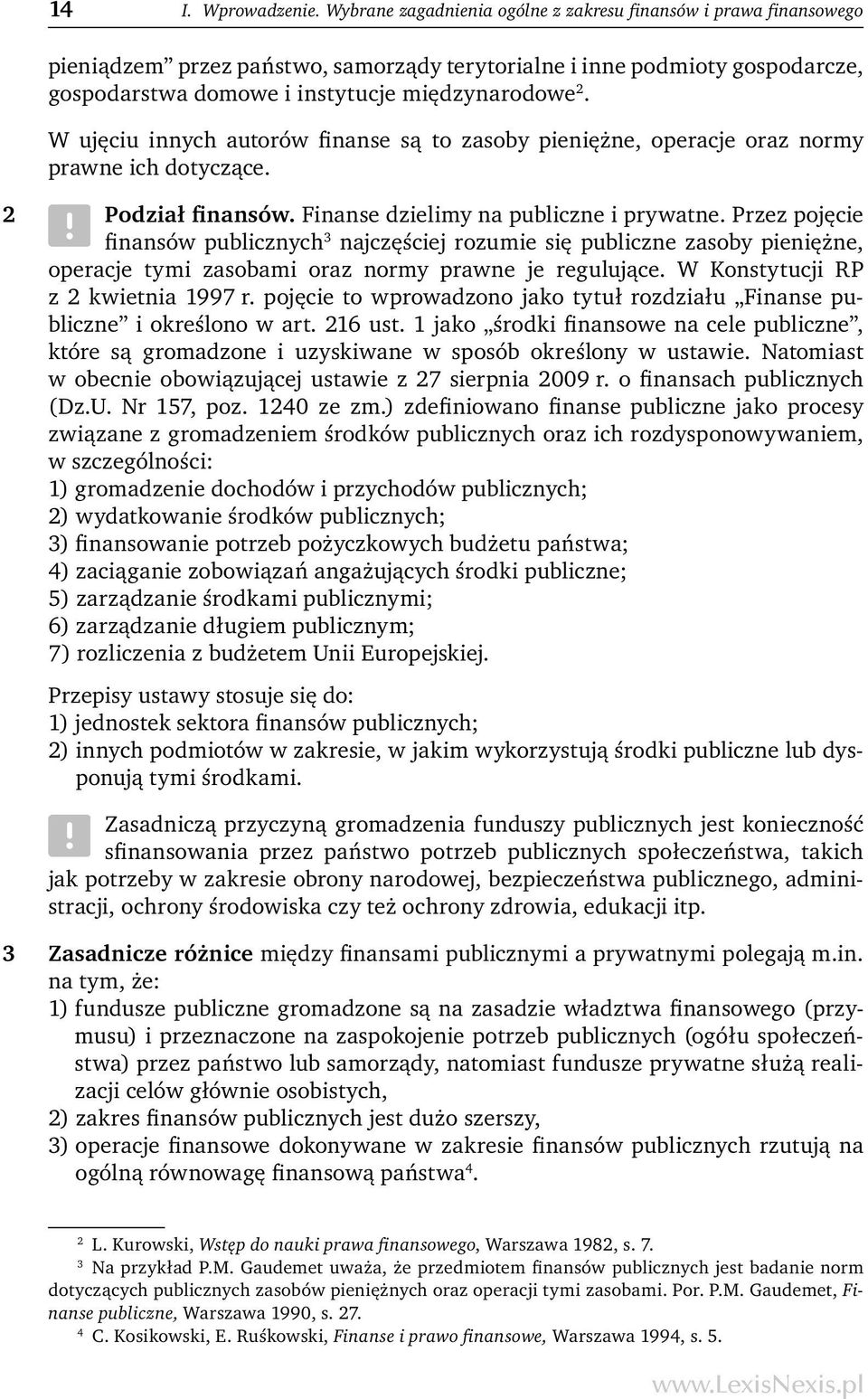 W ujęciu innych autorów finanse są to zasoby pieniężne, operacje oraz normy prawne ich dotyczące. 2 Podział finansów. Finanse dzielimy na publiczne i prywatne.