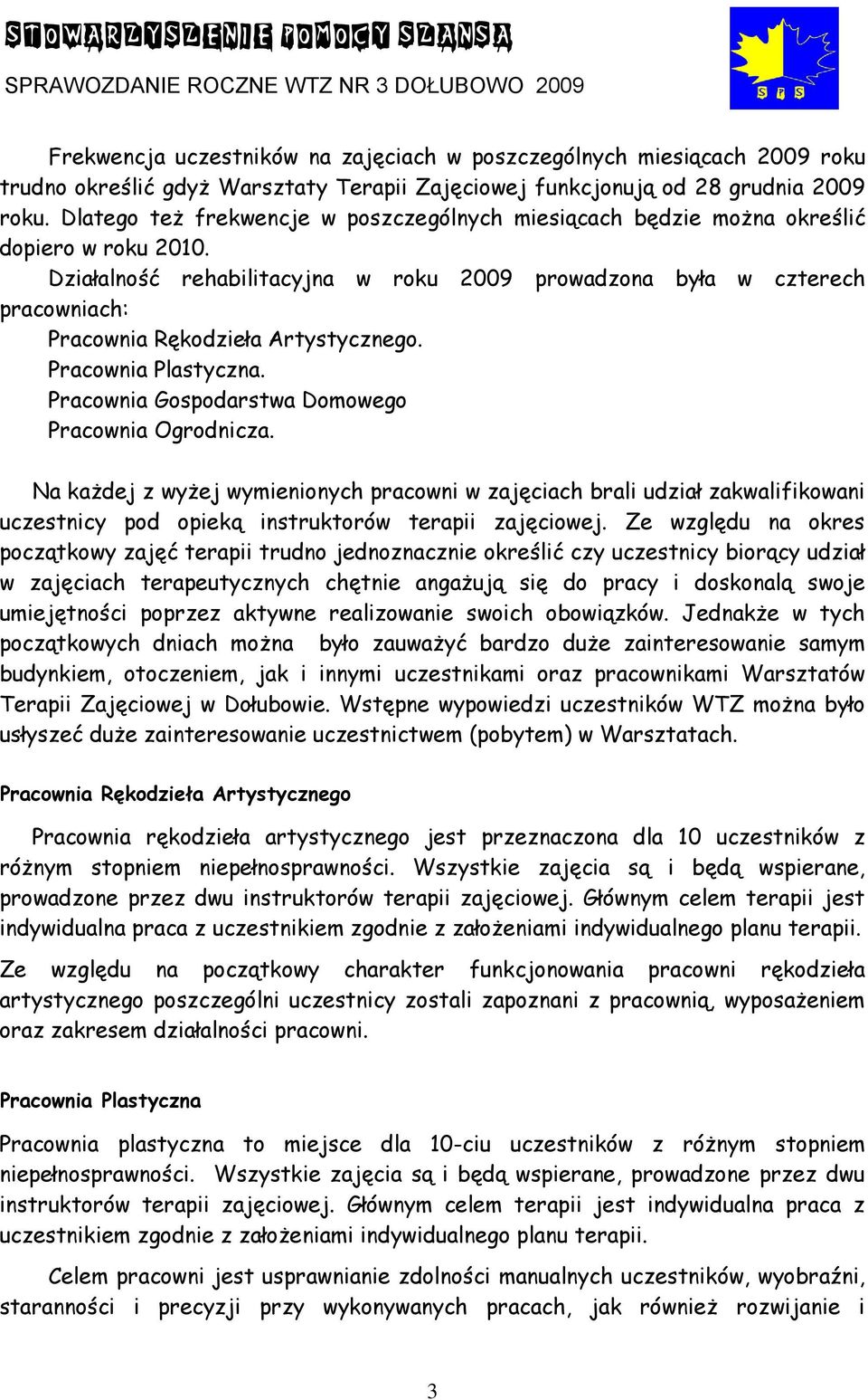 Działalność rehabilitacyjna w roku 2009 prowadzona była w czterech pracowniach: Pracownia Rękodzieła Artystycznego. Pracownia Plastyczna. Pracownia Gospodarstwa Domowego Pracownia Ogrodnicza.