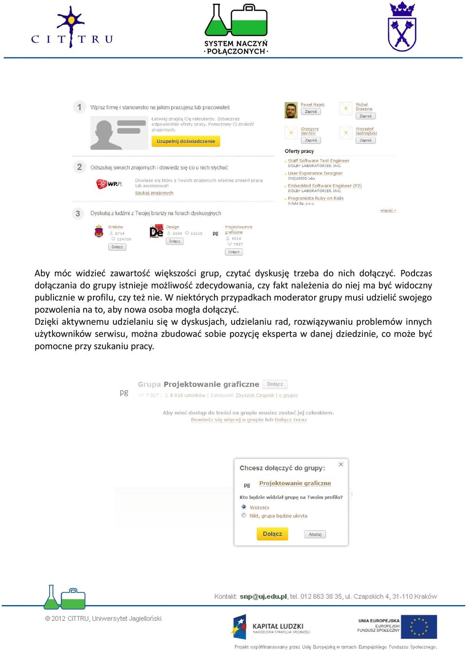 nie. W niektórych przypadkach moderator grupy musi udzielić swojego pozwolenia na to, aby nowa osoba mogła dołączyć.