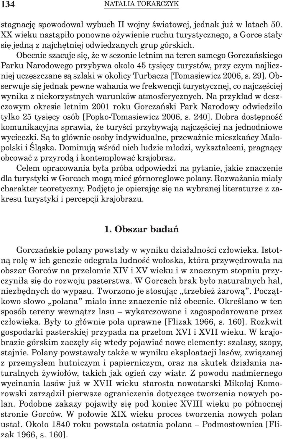 Obecnie szacuje się, że w sezonie letnim na teren samego Gorczańskiego Parku Narodowego przybywa około 45 tysięcy turystów, przy czym najliczniej uczęszczane są szlaki w okolicy Turbacza [Tomasiewicz