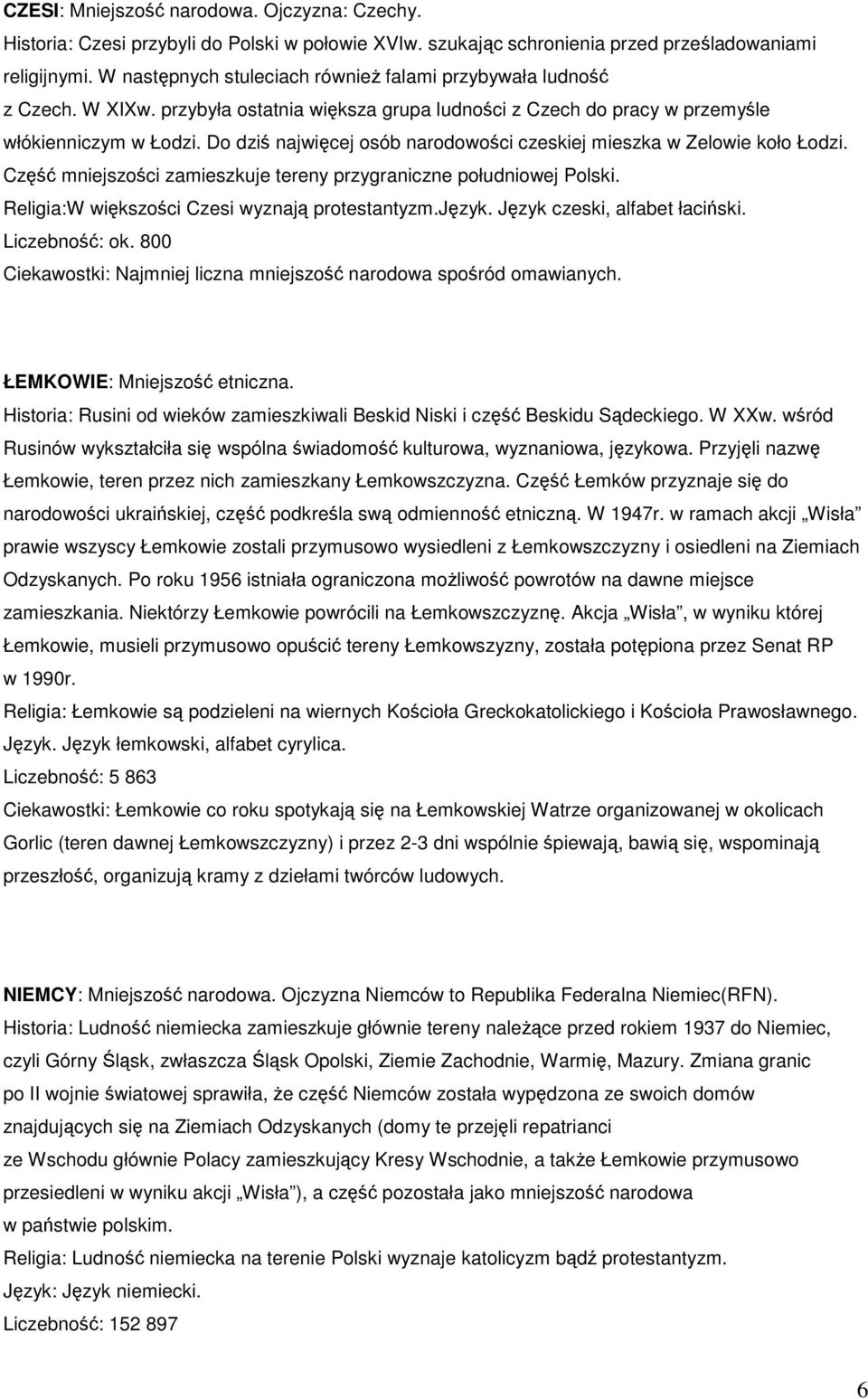 Do dziś najwięcej osób narodowości czeskiej mieszka w Zelowie koło Łodzi. Część mniejszości zamieszkuje tereny przygraniczne południowej Polski. Religia:W większości Czesi wyznają protestantyzm.język.