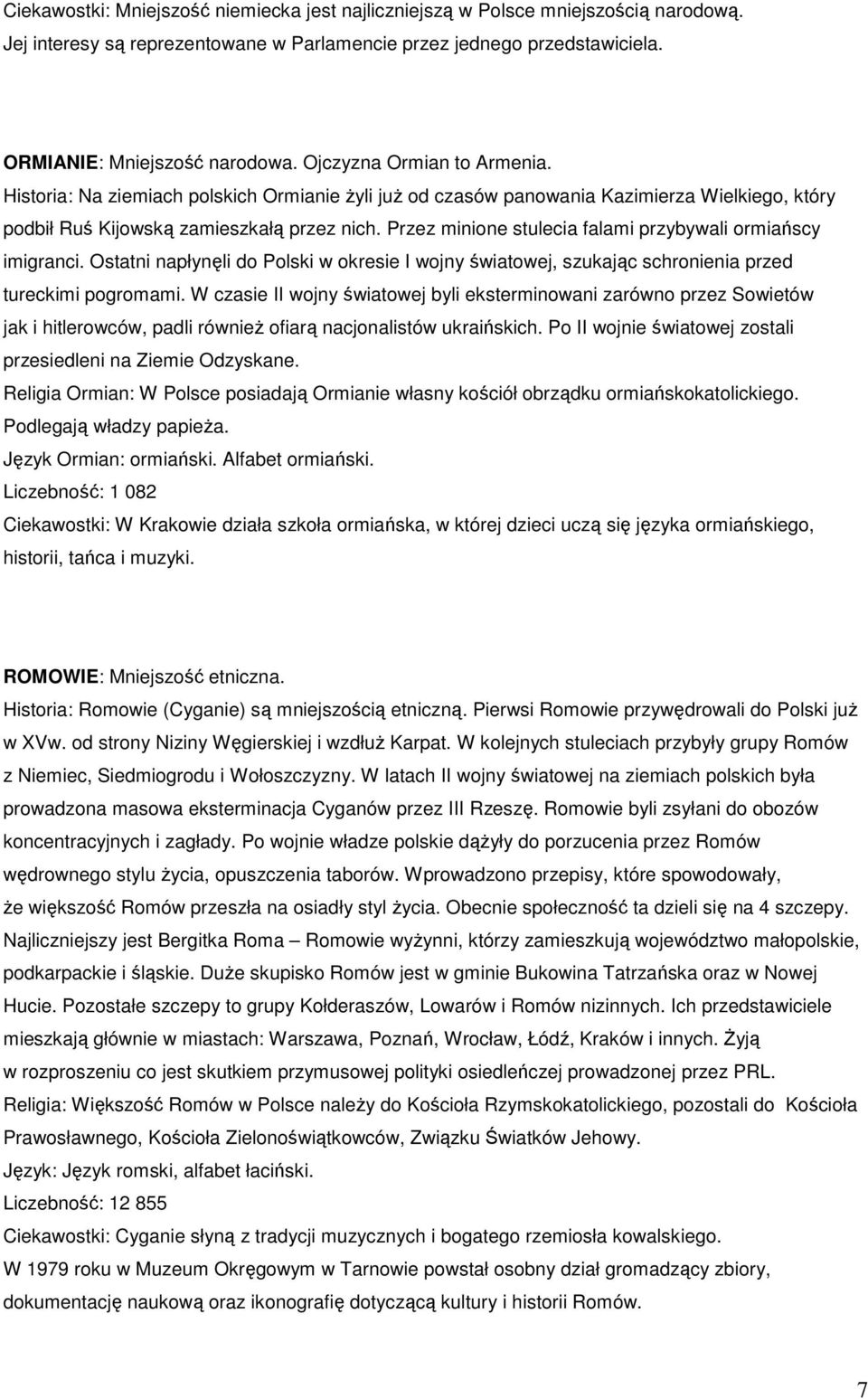 Przez minione stulecia falami przybywali ormiańscy imigranci. Ostatni napłynęli do Polski w okresie I wojny światowej, szukając schronienia przed tureckimi pogromami.