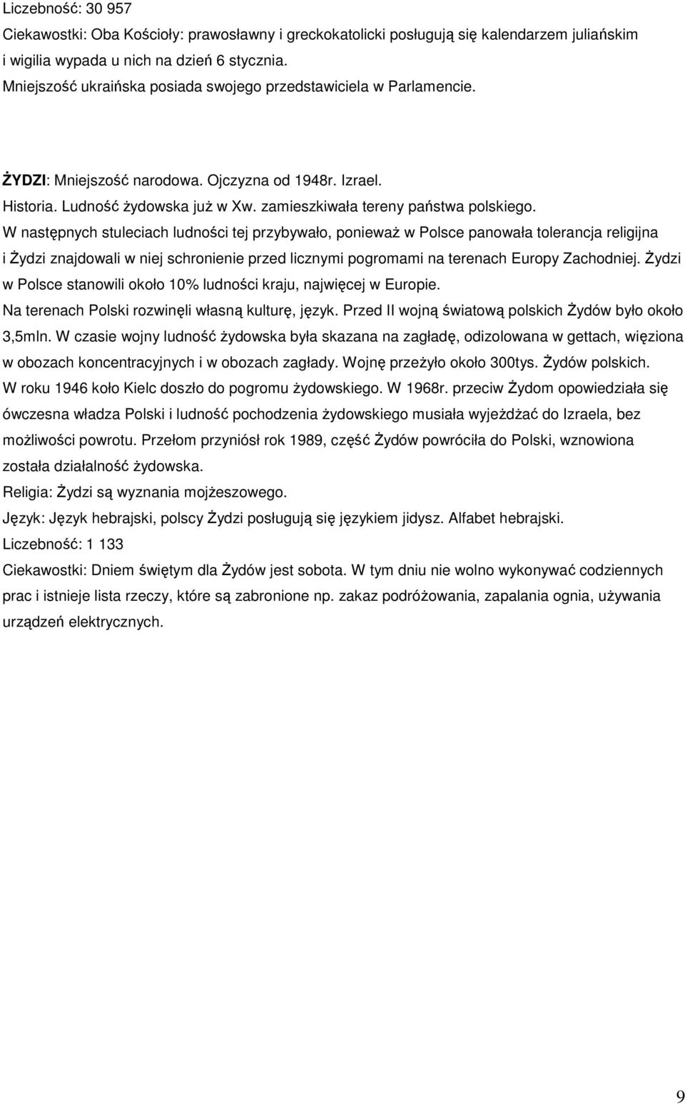 W następnych stuleciach ludności tej przybywało, ponieważ w Polsce panowała tolerancja religijna i Żydzi znajdowali w niej schronienie przed licznymi pogromami na terenach Europy Zachodniej.