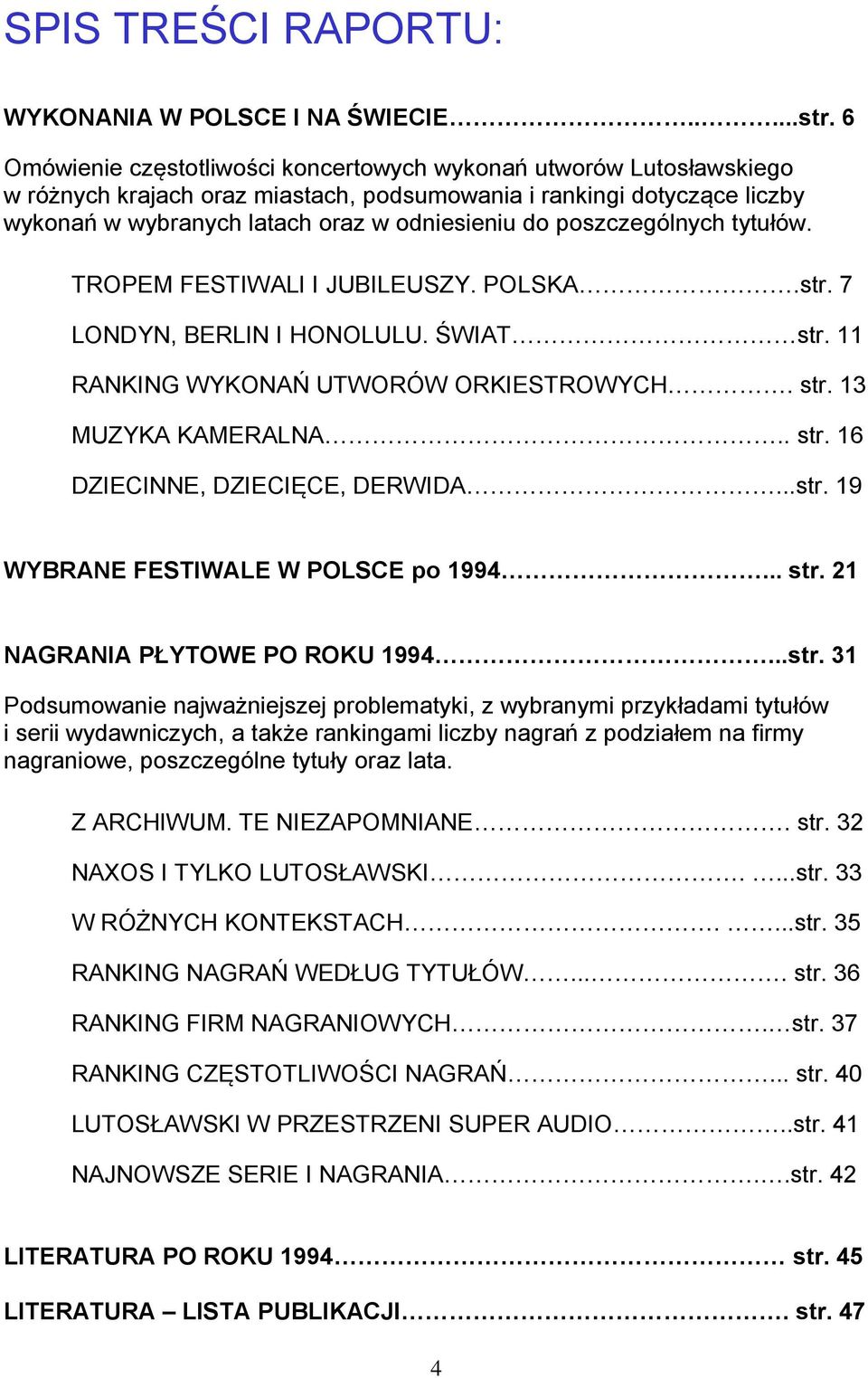 tytułów. TROPEM FESTIWALI I JUBILEUSZY. POLSKA.str. 7 LONDYN, BERLIN I HONOLULU. ŚWIAT str. 11 RANKING WYKONAŃ UTWORÓW ORKIESTROWYCH. str. 13 MUZYKA KAMERALNA.. str. 16 DZIECINNE, DZIECIĘCE, DERWIDA.