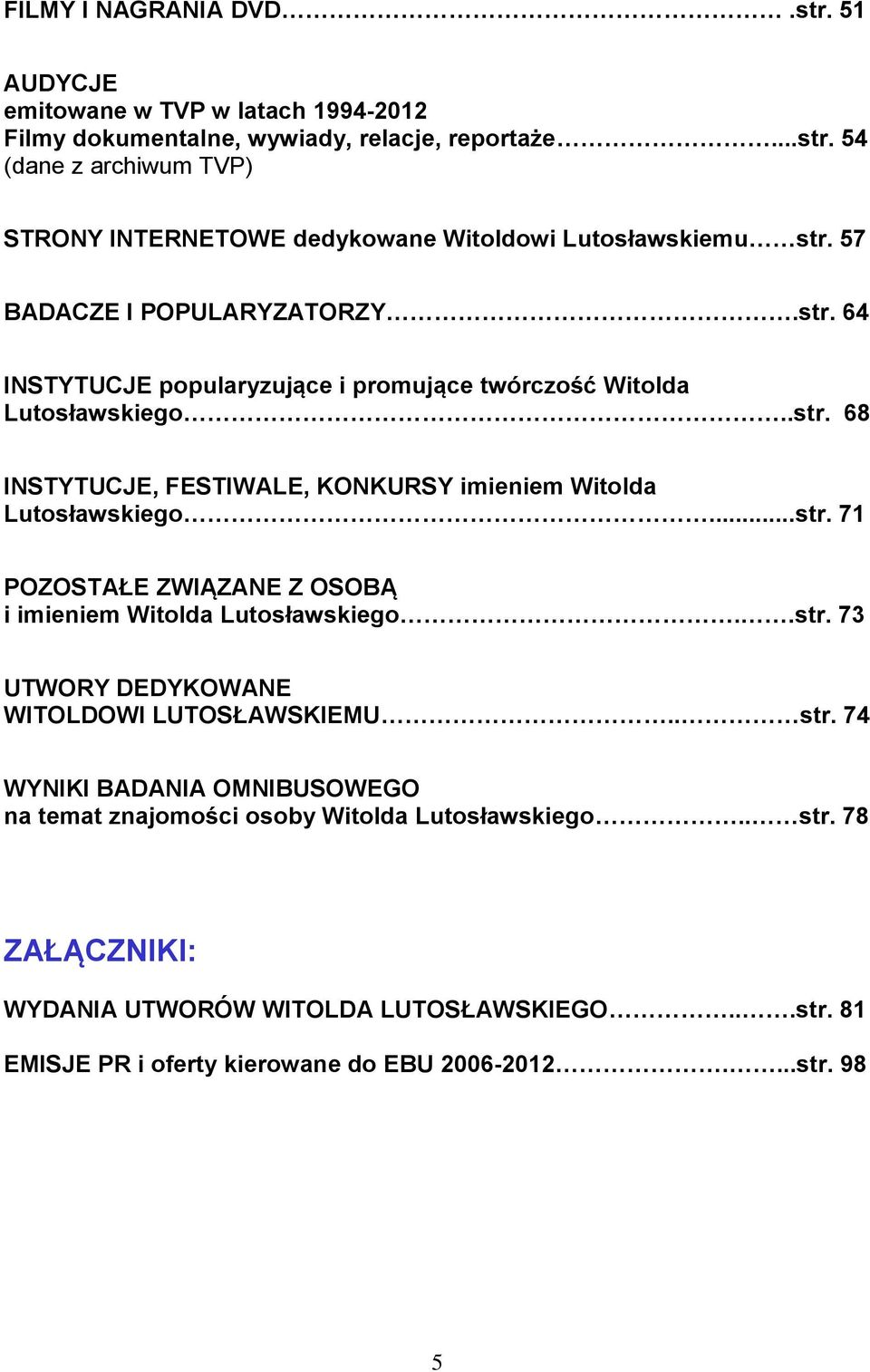 .str. 73 UTWORY DEDYKOWANE WITOLDOWI LUTOSŁAWSKIEMU.. str. 74 WYNIKI BADANIA OMNIBUSOWEGO na temat znajomości osoby Witolda ego.. str. 78 ZAŁĄCZNIKI: WYDANIA UTWORÓW WITOLDA LUTOSŁAWSKIEGO.