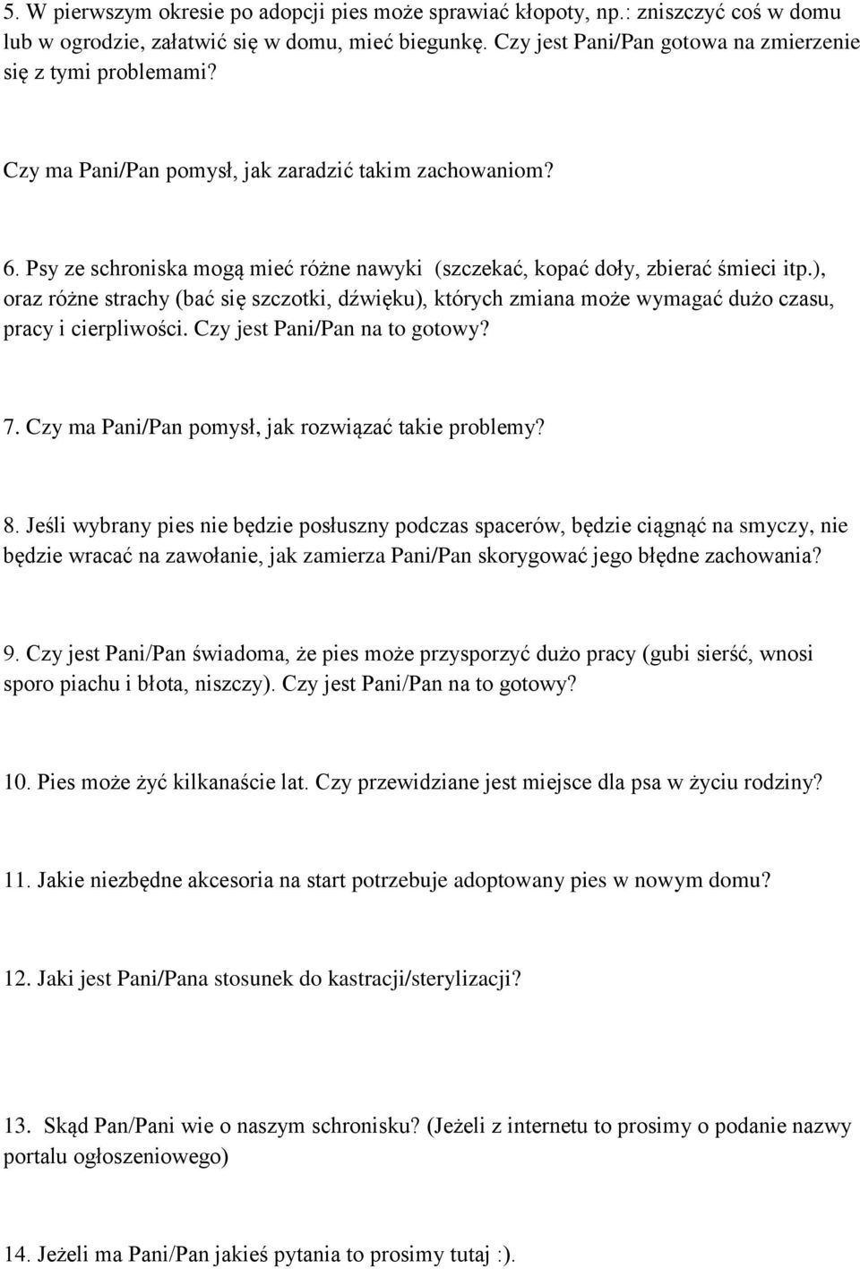 Psy ze schroniska mogą mieć różne nawyki (szczekać, kopać doły, zbierać śmieci itp.), oraz różne strachy (bać się szczotki, dźwięku), których zmiana może wymagać dużo czasu, pracy i cierpliwości.