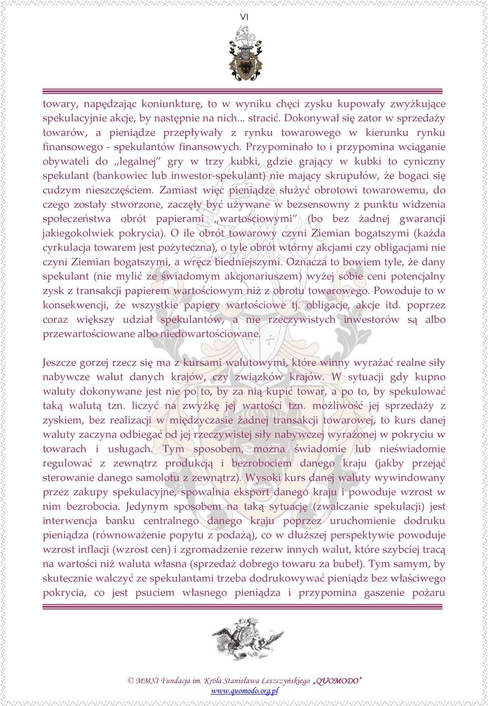 Przypominało to i przypomina wciąganie obywateli do legalnej gry w trzy kubki, gdzie grający w kubki to cyniczny spekulant (bankowiec lub inwestor-spekulant) nie mający skrupułów, że bogaci się