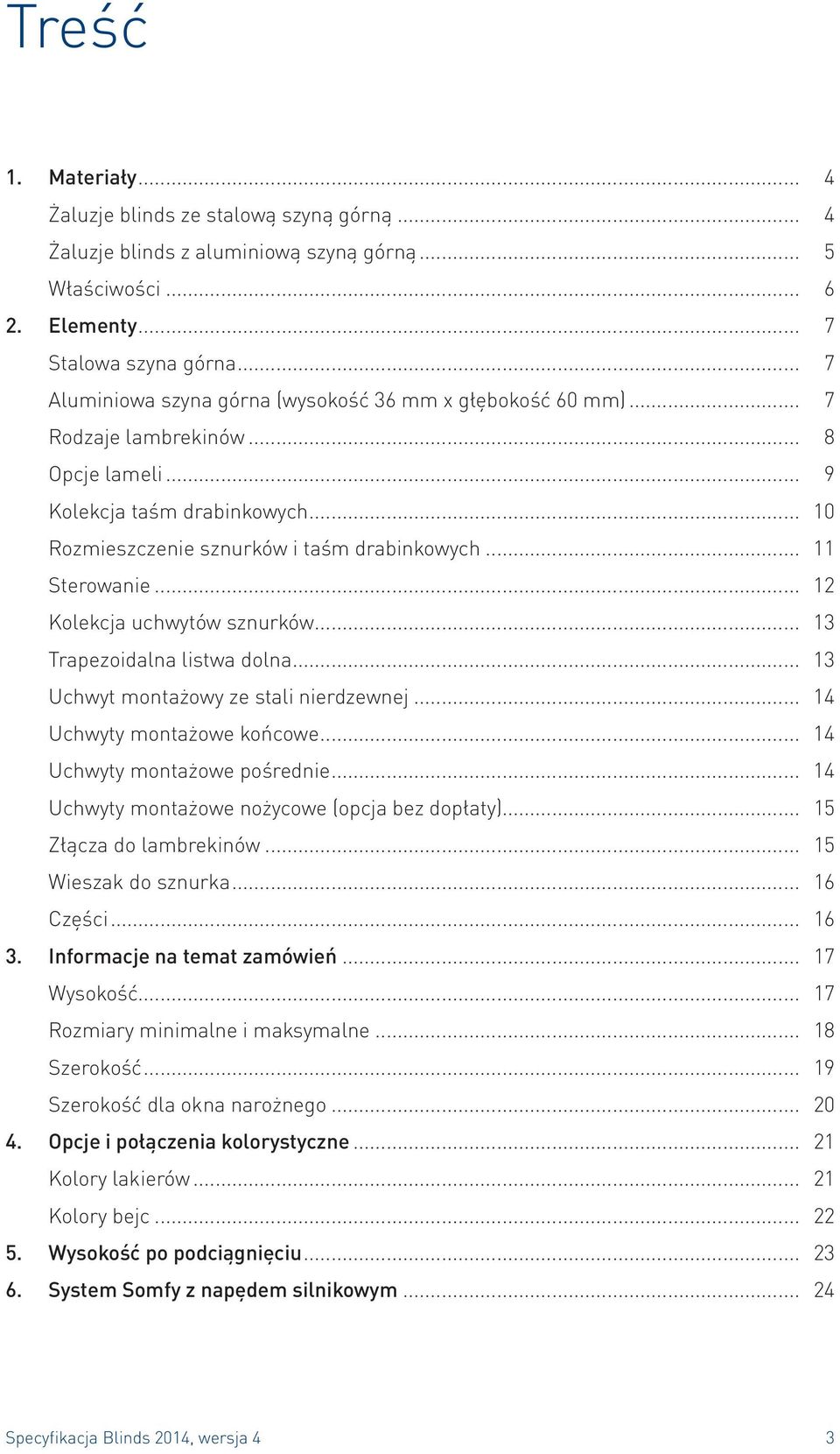 .. 11 Sterowanie... 12 Kolekcja uchwytów sznurków... 13 Trapezoidalna listwa dolna... 13 Uchwyt montażowy ze stali nierdzewnej... 14 Uchwyty montażowe końcowe... 14 Uchwyty montażowe pośrednie.