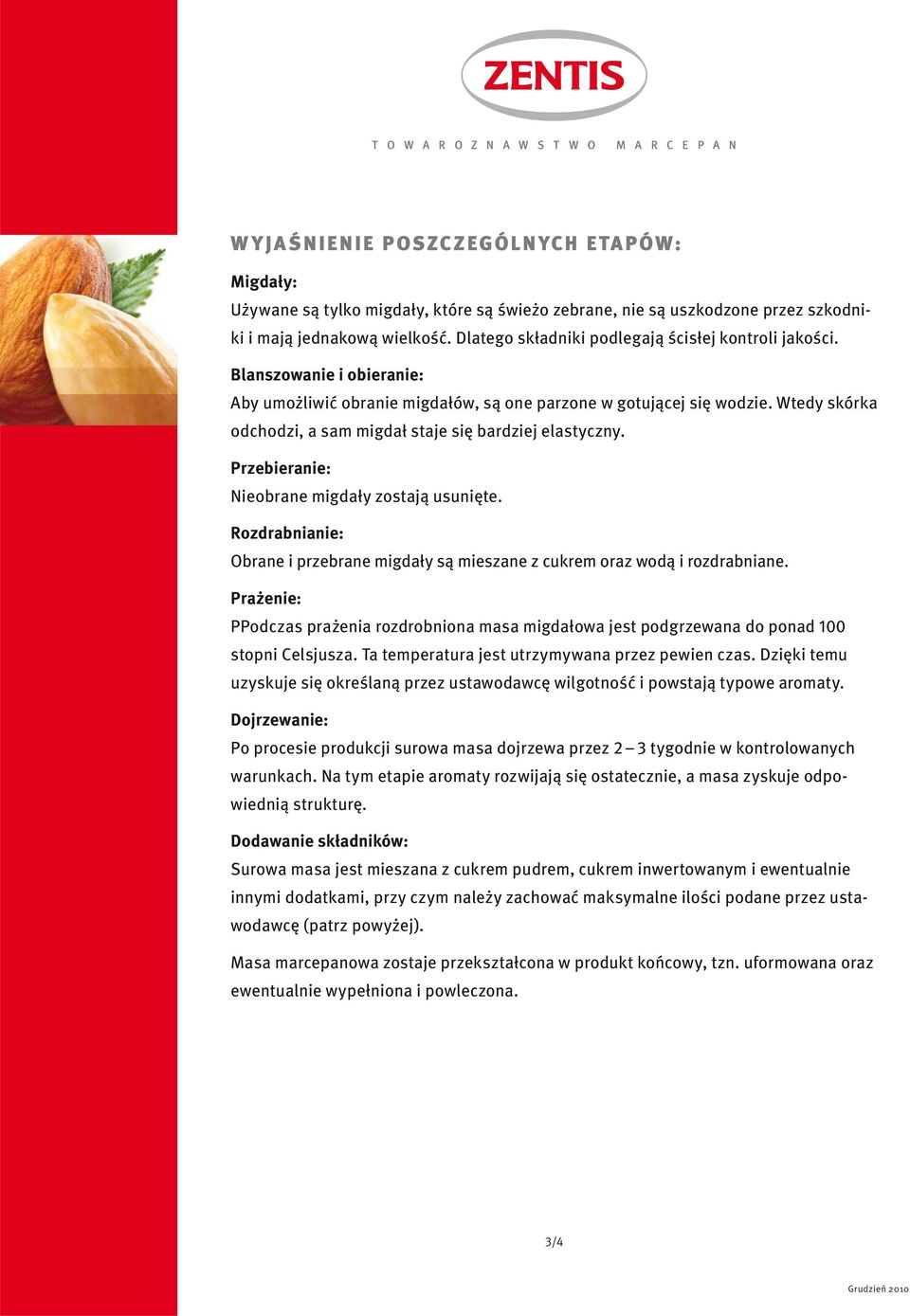 Wtedy skórka odchodzi, a sam migdał staje się bardziej elastyczny. Przebieranie: Nieobrane migdały zostają usunięte.