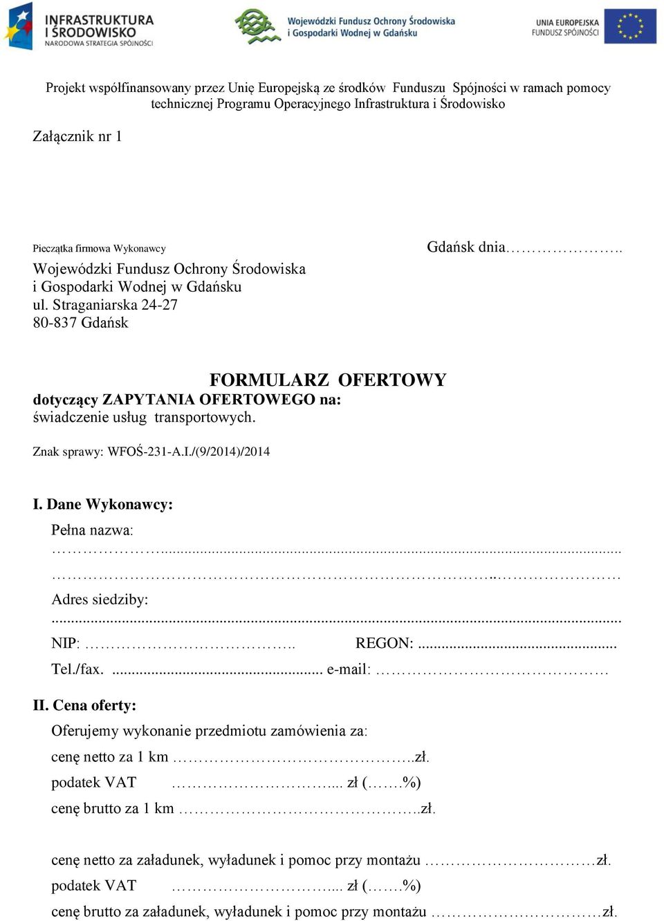 . FORMULARZ OFERTOWY dotyczący ZAPYTANIA OFERTOWEGO na: świadczenie usług transportowych. Znak sprawy: WFOŚ-231-A.I./(9/2014)/2014 I. Dane Wykonawcy: Pełna nazwa:..... Adres siedziby:... NIP:.. REGON:.