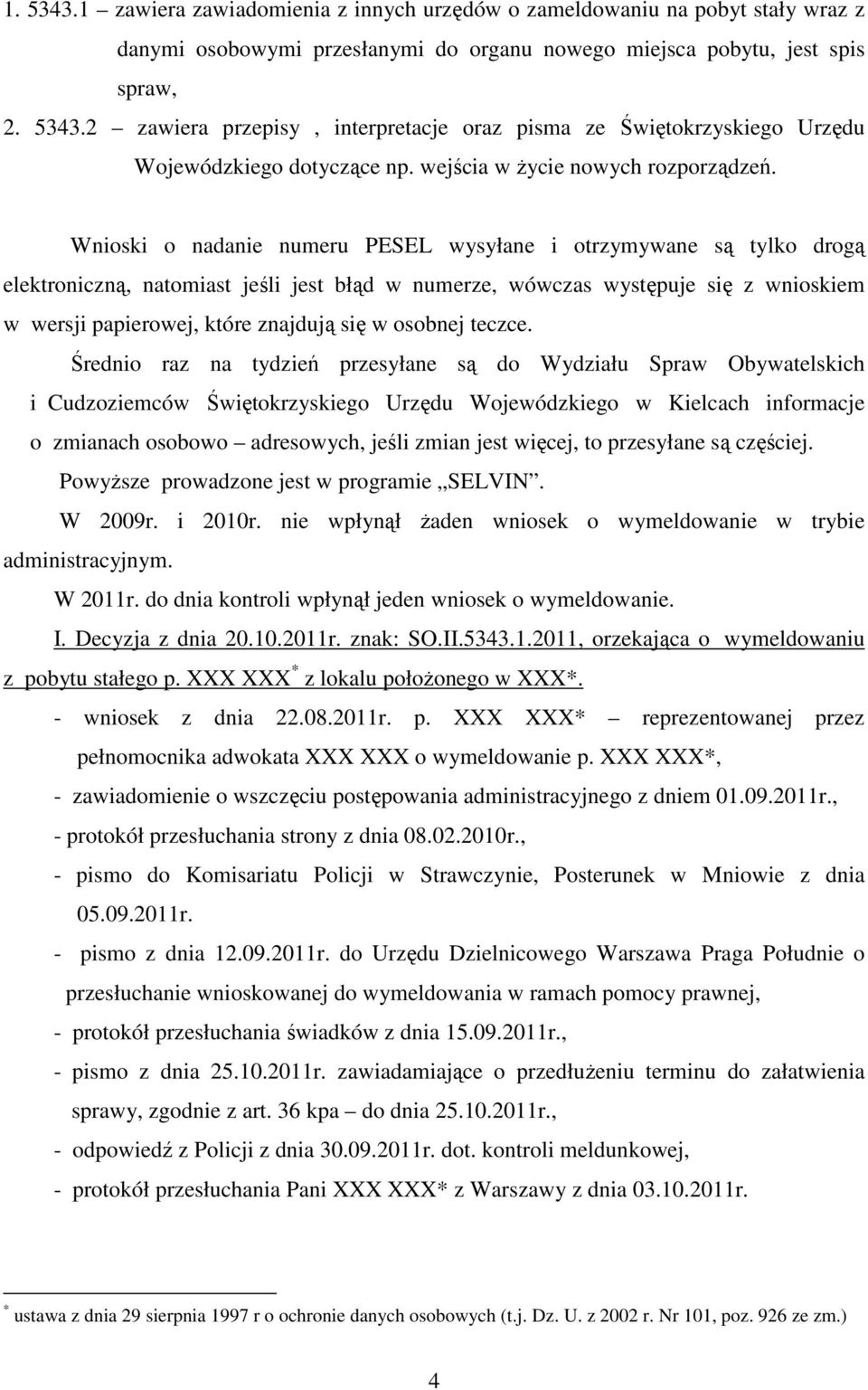 Wnioski o nadanie numeru PESEL wysyłane i otrzymywane są tylko drogą elektroniczną, natomiast jeśli jest błąd w numerze, wówczas występuje się z wnioskiem w wersji papierowej, które znajdują się w