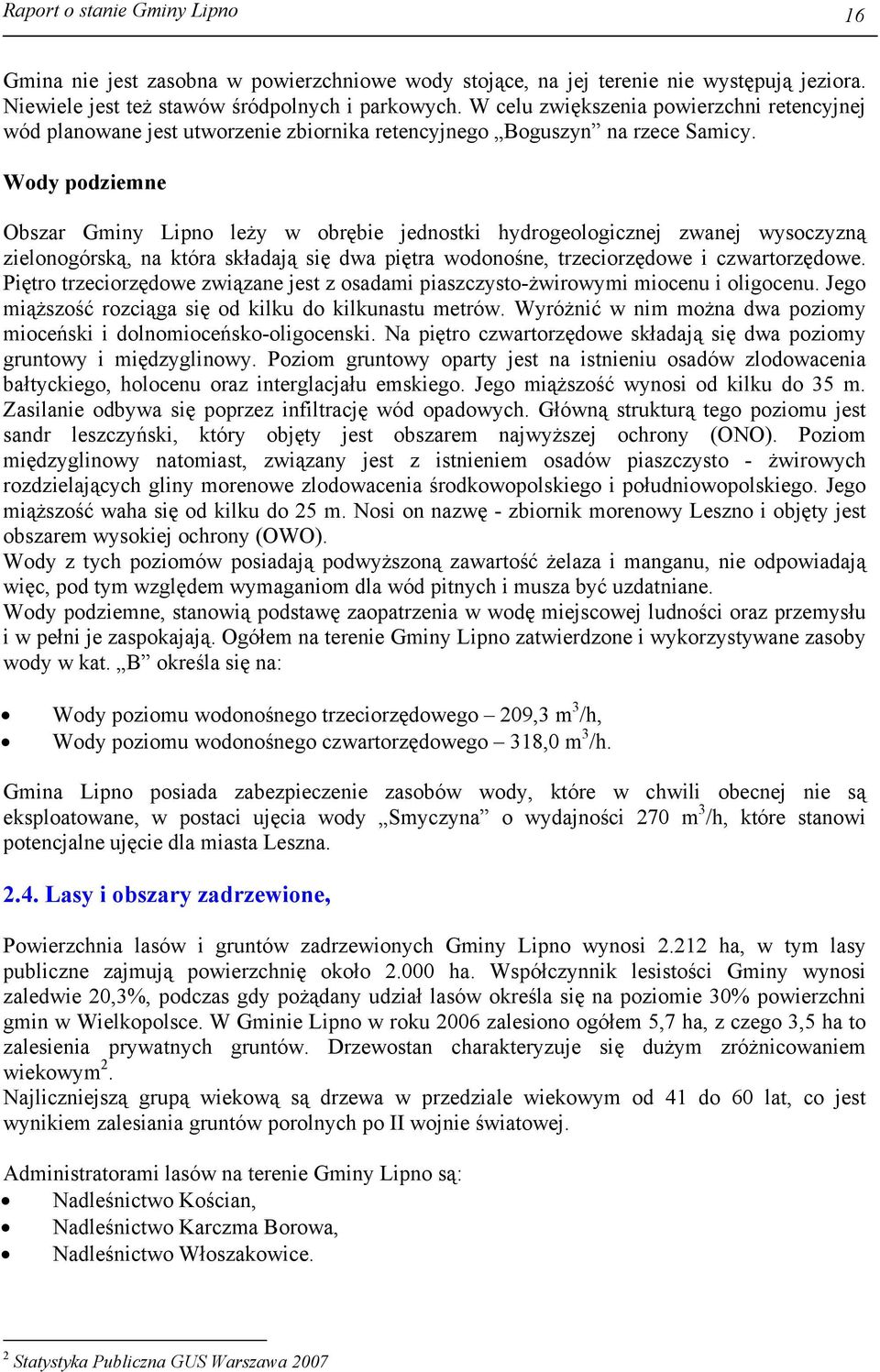 Wody podziemne Obszar Gminy Lipno leży w obrębie jednostki hydrogeologicznej zwanej wysoczyzną zielonogórską, na która składają się dwa piętra wodonośne, trzeciorzędowe i czwartorzędowe.