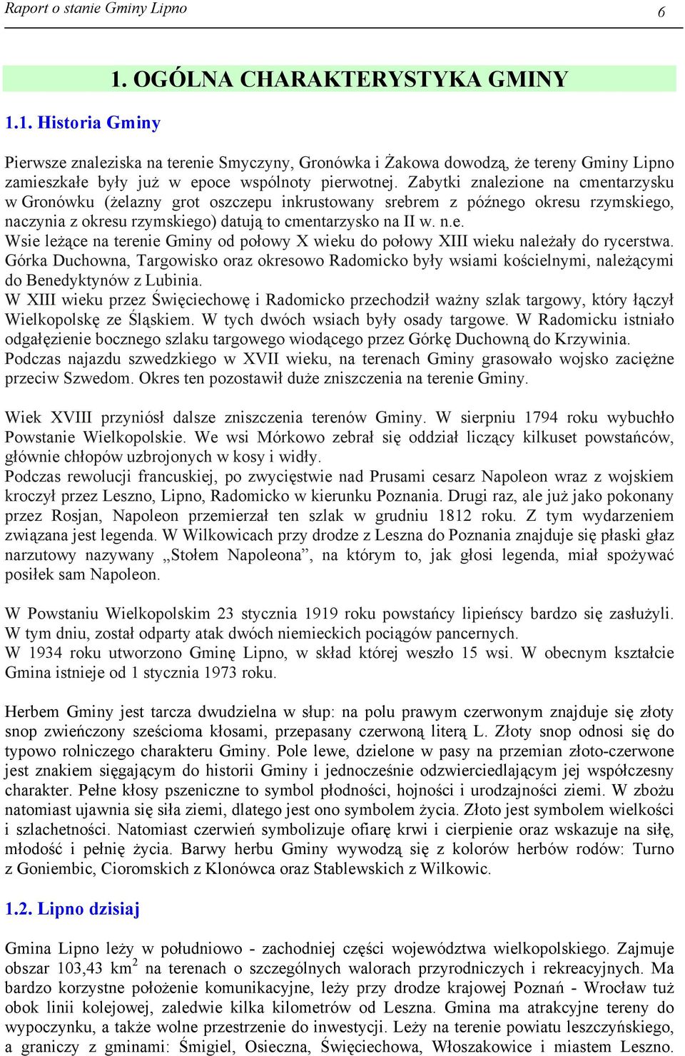 Zabytki znalezione na cmentarzysku w Gronówku (żelazny grot oszczepu inkrustowany srebrem z późnego okresu rzymskiego, naczynia z okresu rzymskiego) datują to cmentarzysko na II w. n.e. Wsie leżące na terenie Gminy od połowy X wieku do połowy XIII wieku należały do rycerstwa.