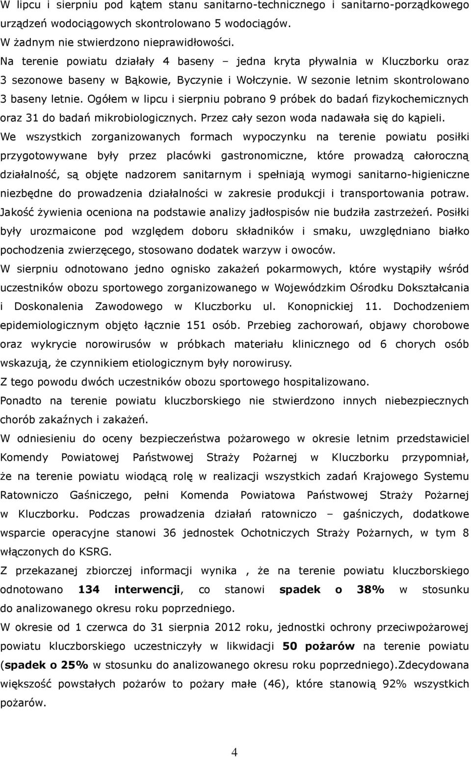 Ogółem w lipcu i sierpniu pobrano 9 próbek do badań fizykochemicznych oraz 31 do badań mikrobiologicznych. Przez cały sezon woda nadawała się do kąpieli.