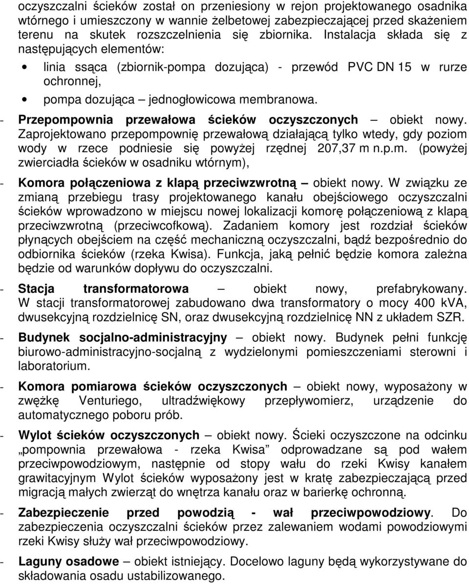 - Przepompownia przewałowa ścieków oczyszczonych obiekt nowy. Zaprojektowano przepompownię przewałową działającą tylko wtedy, gdy poziom wody w rzece podniesie się powyżej rzędnej 207,37 m n.p.m. (powyżej zwierciadła ścieków w osadniku wtórnym), - Komora połączeniowa z klapą przeciwzwrotną obiekt nowy.
