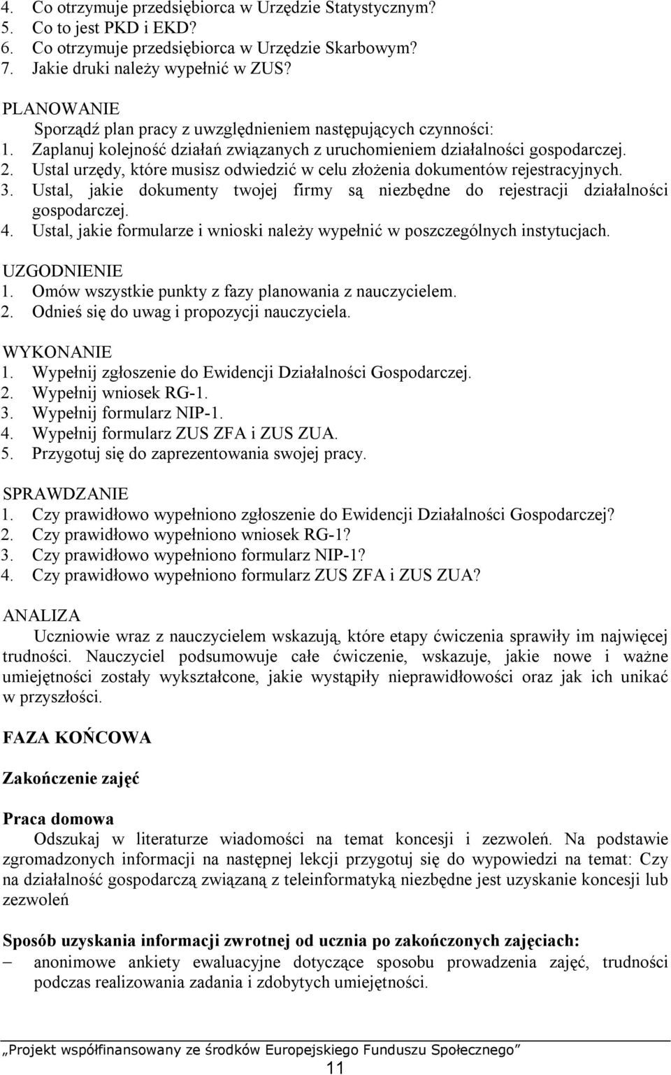 Ustal urzędy, które musisz odwiedzić w celu złożenia dokumentów rejestracyjnych. 3. Ustal, jakie dokumenty twojej firmy są niezbędne do rejestracji działalności gospodarczej. 4.