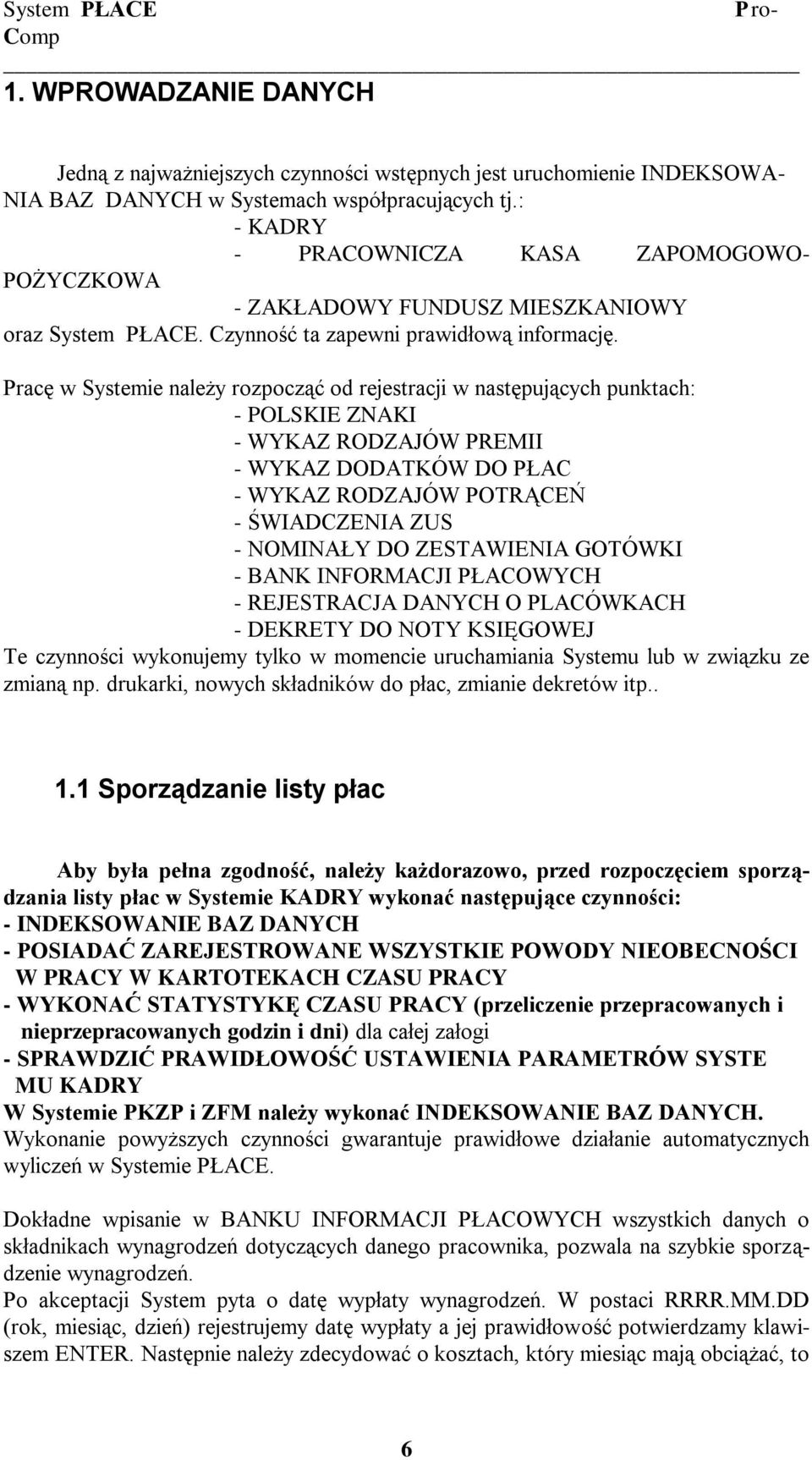 Pracę w Systemie należy rozpocząć od rejestracji w następujących punktach: - POLSKIE ZNAKI - WYKAZ RODZAJÓW PREMII - WYKAZ DODATKÓW DO PŁAC - WYKAZ RODZAJÓW POTRĄCEŃ - ŚWIADCZENIA ZUS - NOMINAŁY DO