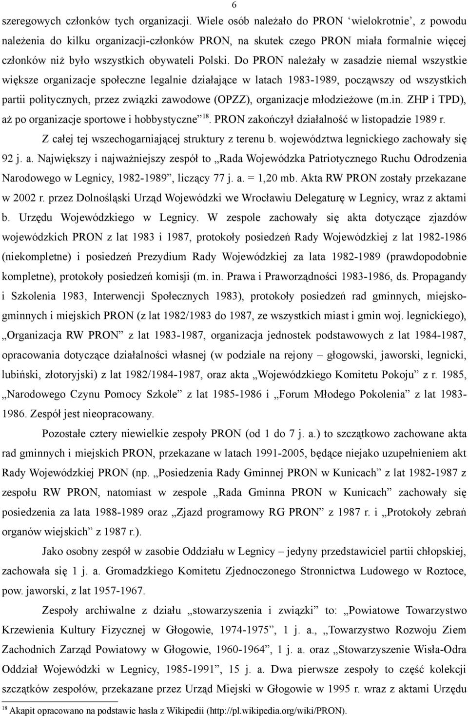Do PRON należały w zasadzie niemal wszystkie większe organizacje społeczne legalnie działające w latach 1983-1989, począwszy od wszystkich partii politycznych, przez związki zawodowe (OPZZ),