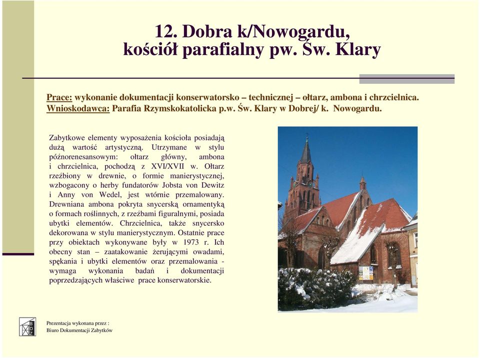 Ołtarz rzeźbiony w drewnie, o formie manierystycznej, wzbogacony o herby fundatorów Jobsta von Dewitz i Anny von Wedel, jest wtórnie przemalowany.