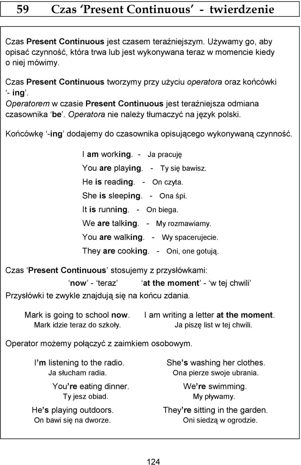 Operatora nie naleŝy tłumaczyć na język polski. Końcówkę -ing dodajemy do czasownika opisującego wykonywaną czynność. I am working. - Ja pracuję You are playing. - Ty się bawisz. He is reading.
