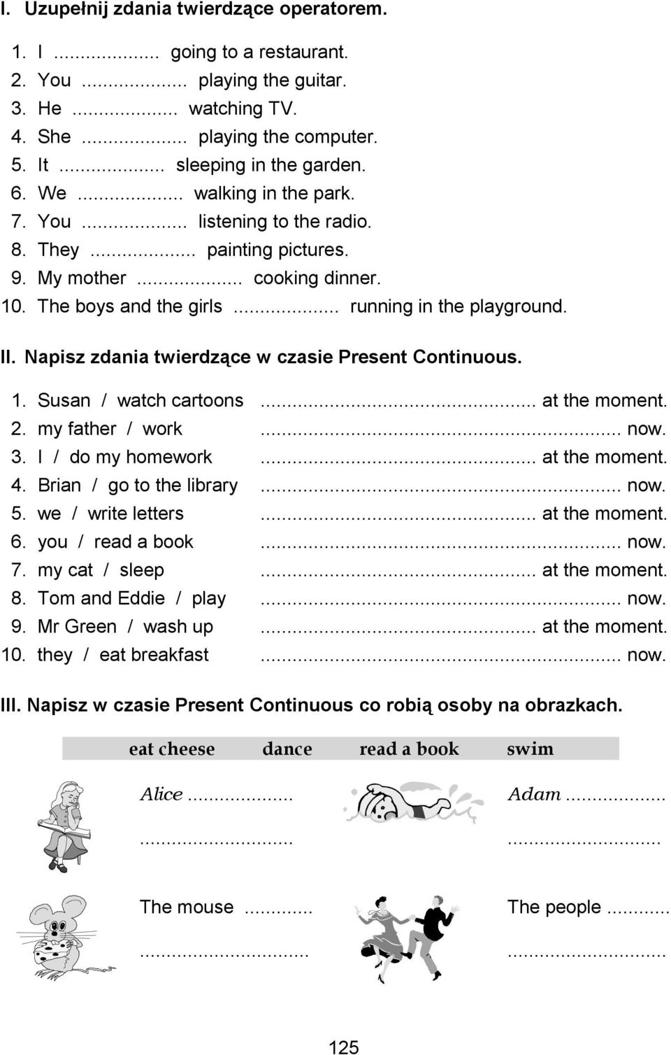 Napisz zdania twierdzące w czasie Present Continuous. 1. Susan / watch cartoons... at the moment. 2. my father / work... now. 3. I / do my homework... at the moment. 4. Brian / go to the library... now. 5.