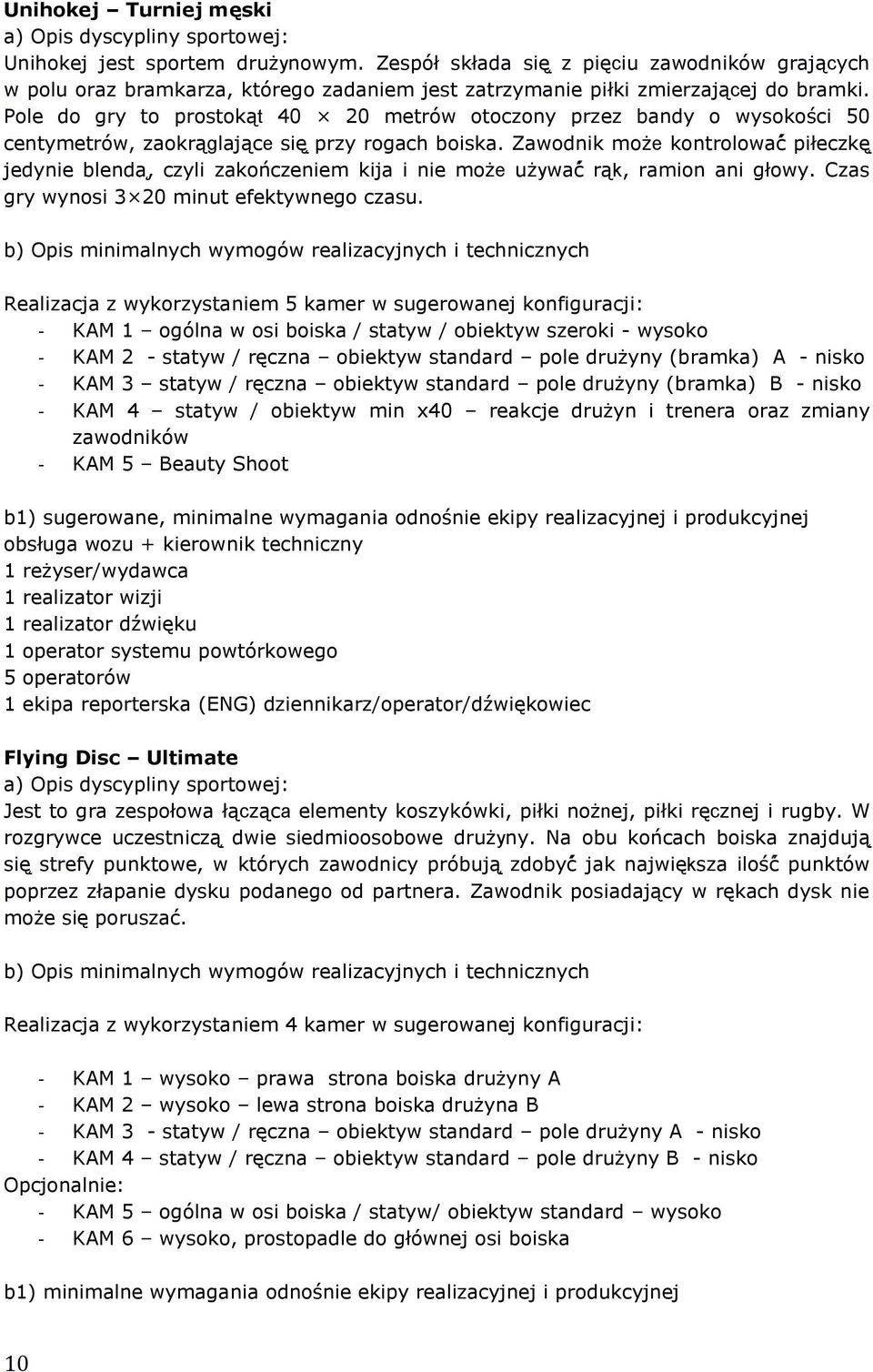 Zawodnik może kontrolować piłeczkę jedynie blenda, czyli zakończeniem kija i nie może używać rąk, ramion ani głowy. Czas gry wynosi 3 20 minut efektywnego czasu.