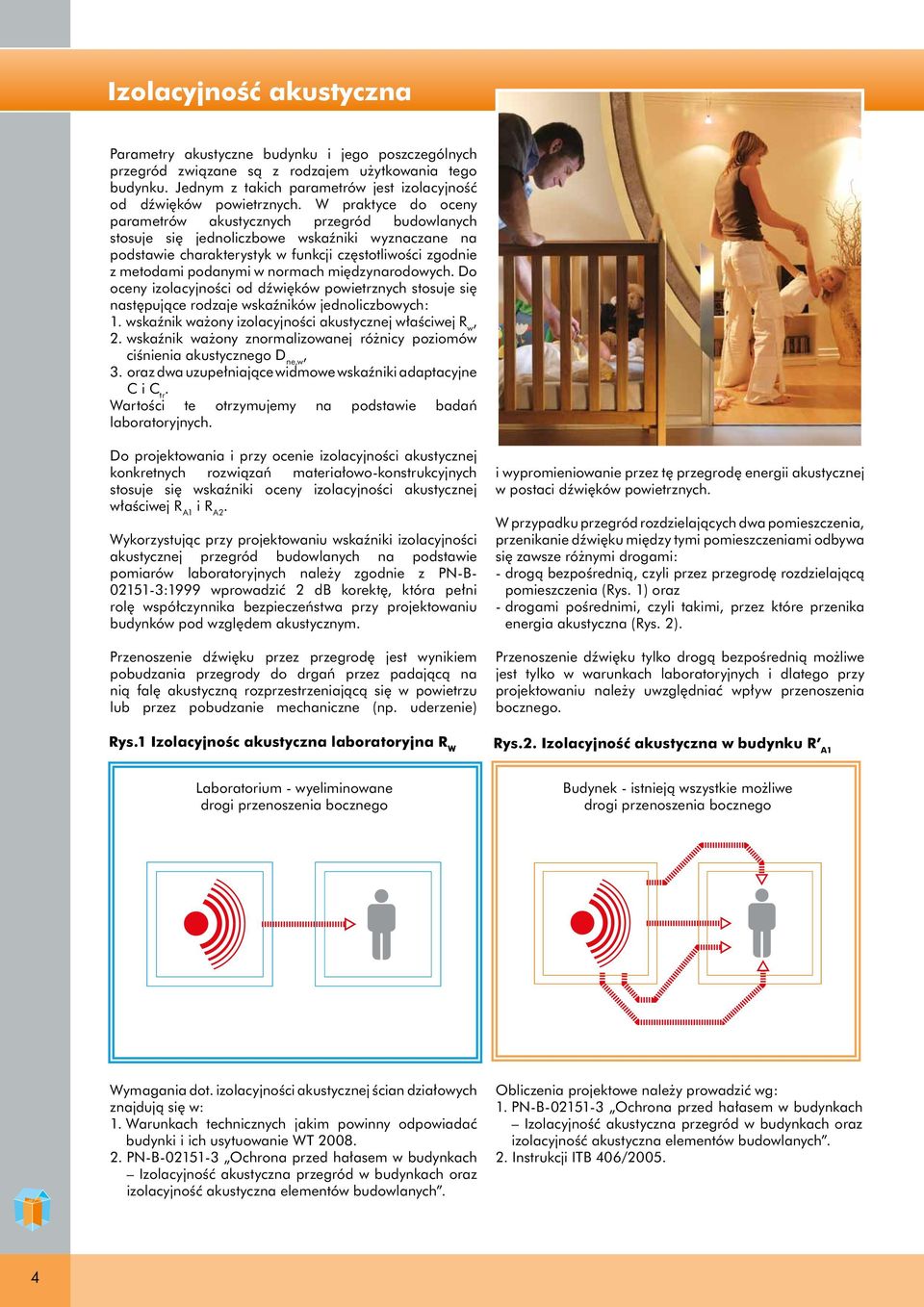W praktyce do oceny parametrów akustycznych przegród budowlanych stosuje się jednoliczbowe wskaźniki wyznaczane na podstawie charakterystyk w funkcji częstotliwości zgodnie z metodami podanymi w
