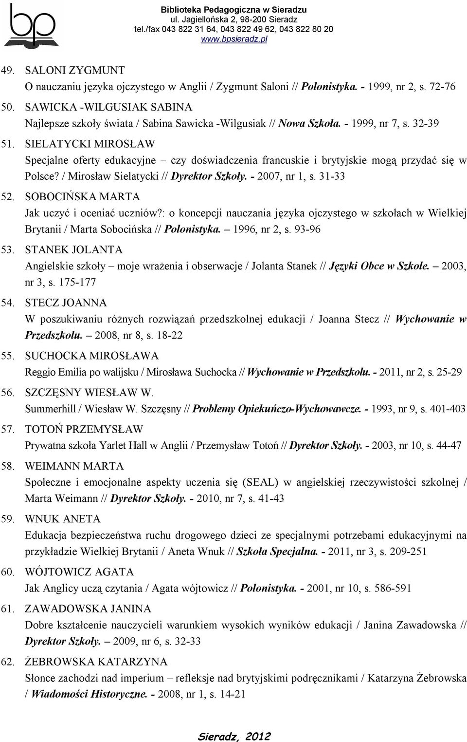SIELATYCKI MIROSŁAW Specjalne oferty edukacyjne czy doświadczenia francuskie i brytyjskie mogą przydać się w Polsce? / Mirosław Sielatycki // Dyrektor Szkoły. - 2007, nr 1, s. 31-33 52.