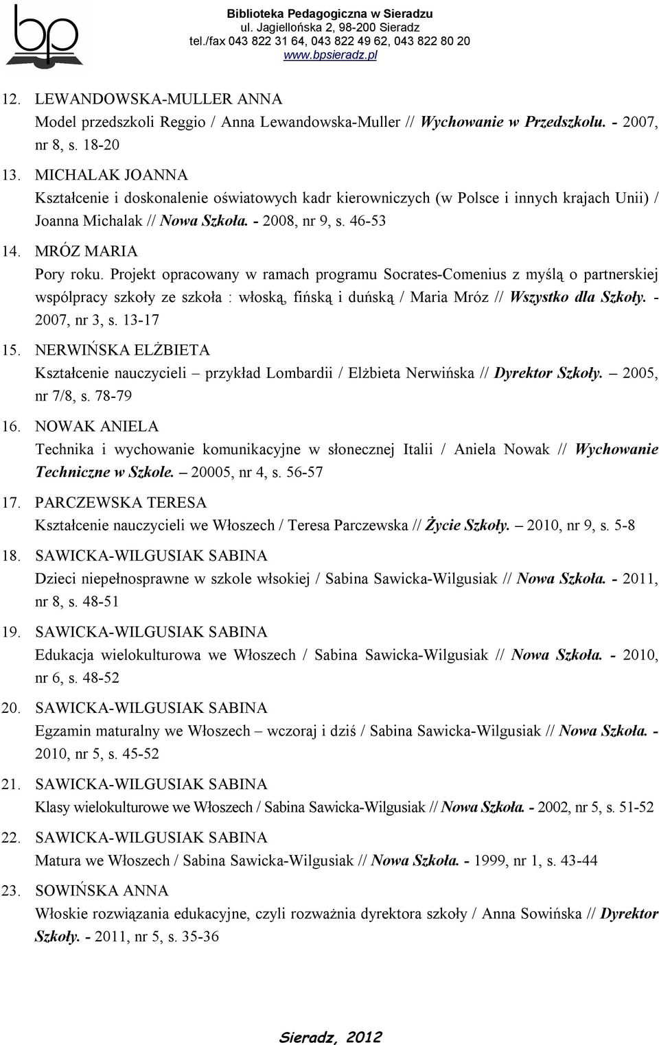 Projekt opracowany w ramach programu Socrates-Comenius z myślą o partnerskiej wspólpracy szkoły ze szkoła : włoską, fińską i duńską / Maria Mróz // Wszystko dla Szkoły. - 2007, nr 3, s. 13-17 15.
