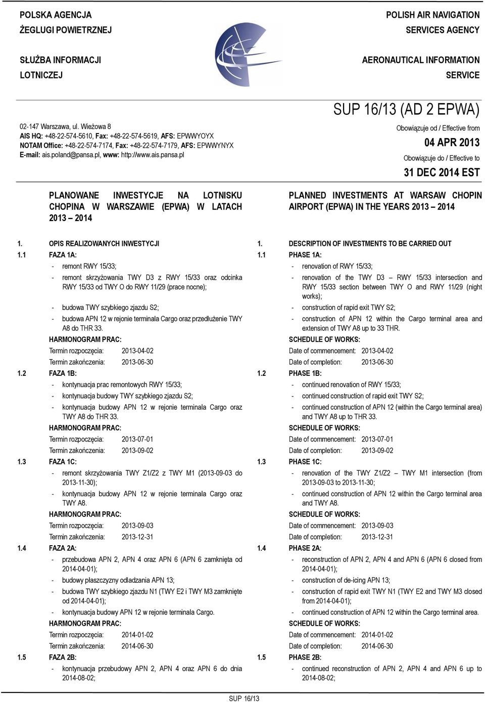 Wieżowa 8 AIS HQ: +48-22-574-5610, Fax: +48-22-574-5619, AFS: EPWWYOYX NOTAM Office: +48-22-574-7174, Fax: +48-22-574-7179, AFS: EPWWYNYX E-mail: ais.poland@pansa.
