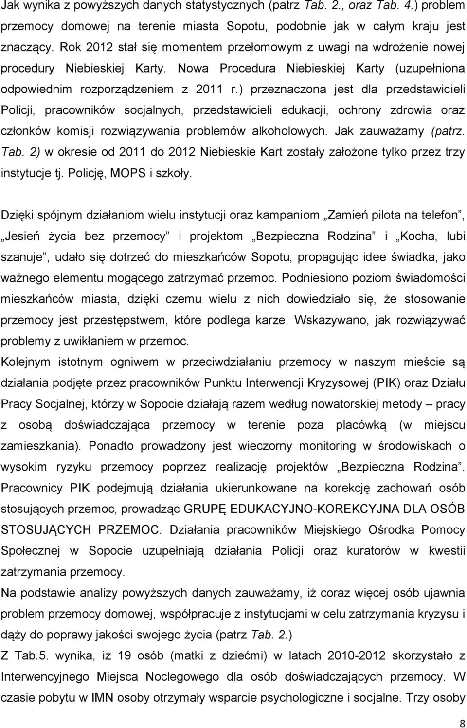 ) przeznaczona jest dla przedstawicieli Policji, pracowników socjalnych, przedstawicieli edukacji, ochrony zdrowia oraz członków komisji rozwiązywania problemów alkoholowych. Jak zauważamy (patrz.