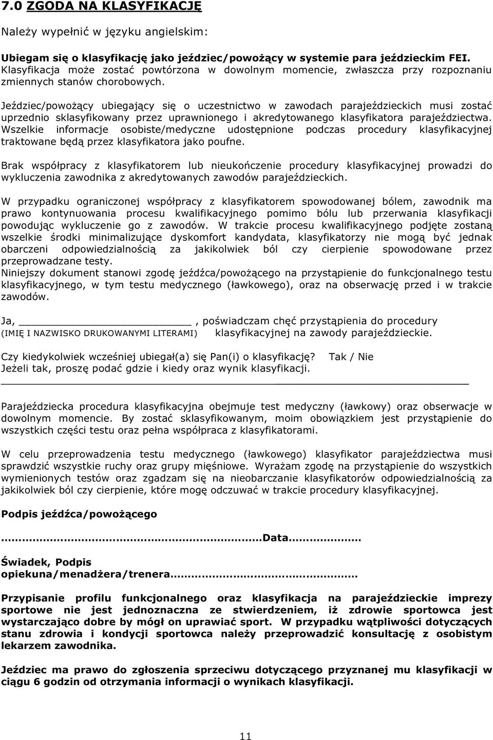 Jeździec/powożący ubiegający się o uczestnictwo w zawodach parajeździeckich musi zostać uprzednio sklasyfikowany przez uprawnionego i akredytowanego klasyfikatora parajeździectwa.