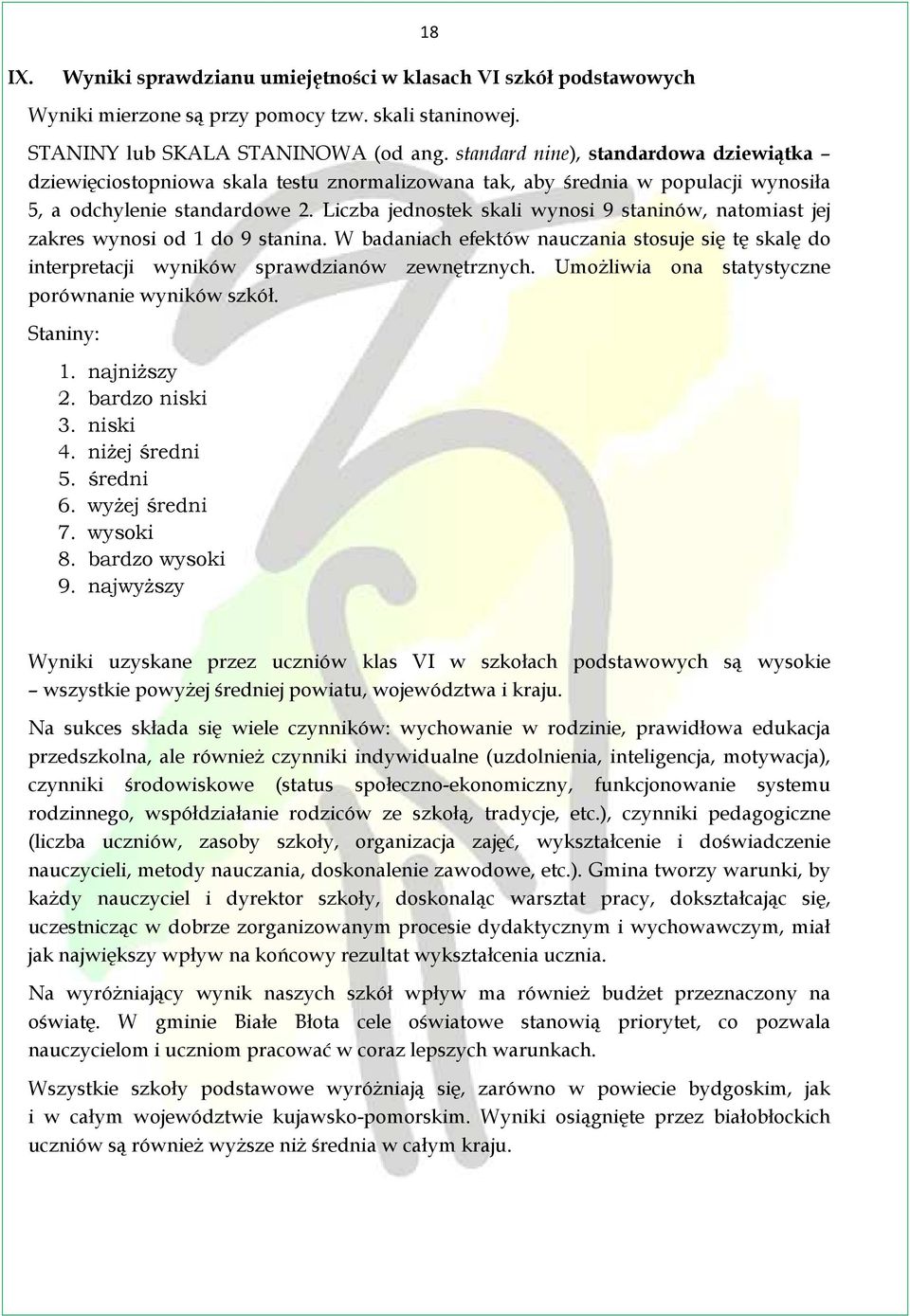 Liczba jednostek skali wynosi 9 staninów, natomiast jej zakres wynosi od 1 do 9 stanina. W badaniach efektów nauczania stosuje się tę skalę do interpretacji wyników sprawdzianów zewnętrznych.
