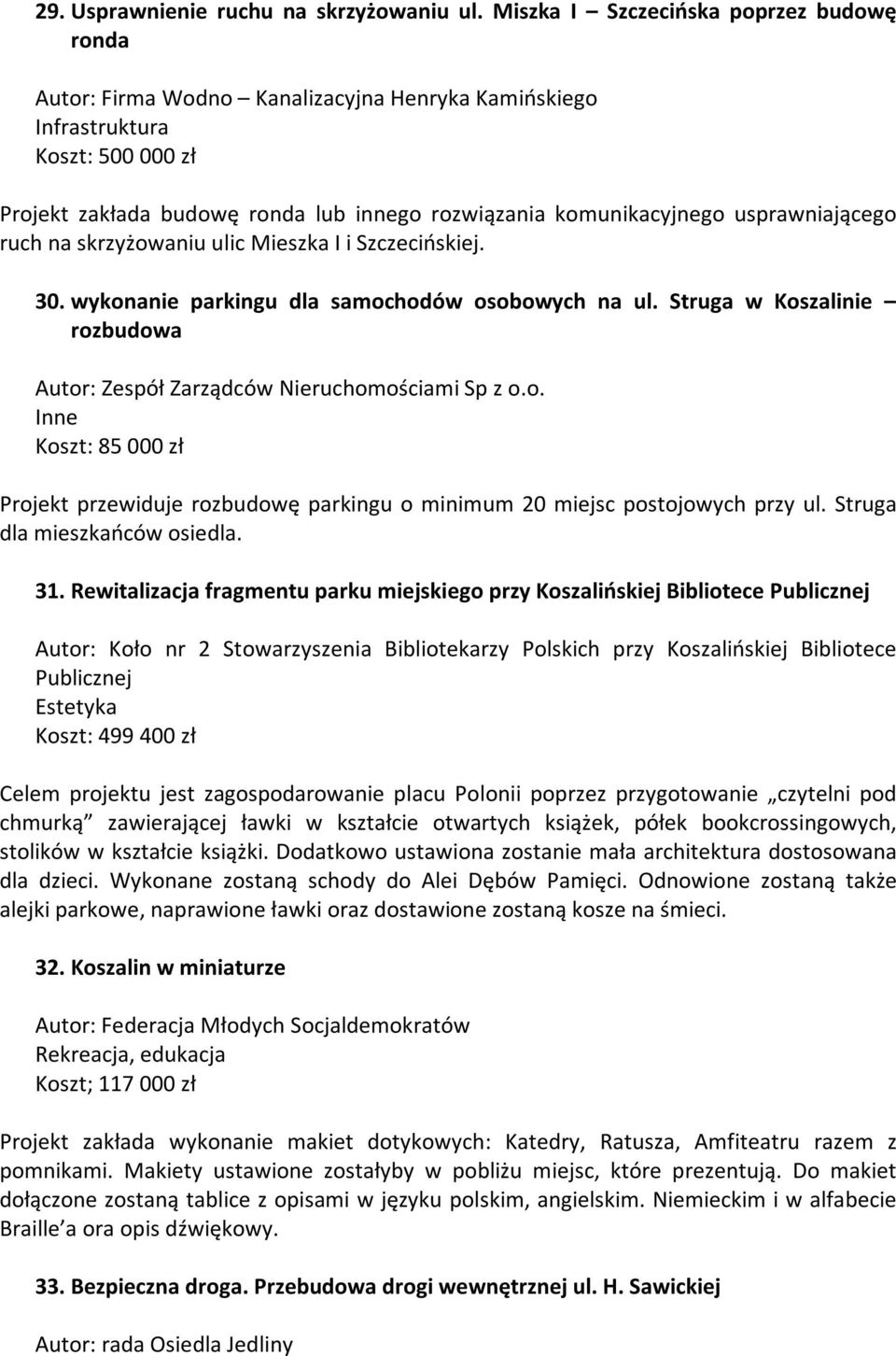 ruch na skrzyżowaniu ulic Mieszka I i Szczecińskiej. 30. wykonanie parkingu dla samochodów osobowych na ul. Struga w Koszalinie rozbudowa Autor: Zespół Zarządców Nieruchomościami Sp z o.o. Inne Koszt: 85 000 zł Projekt przewiduje rozbudowę parkingu o minimum 20 miejsc postojowych przy ul.