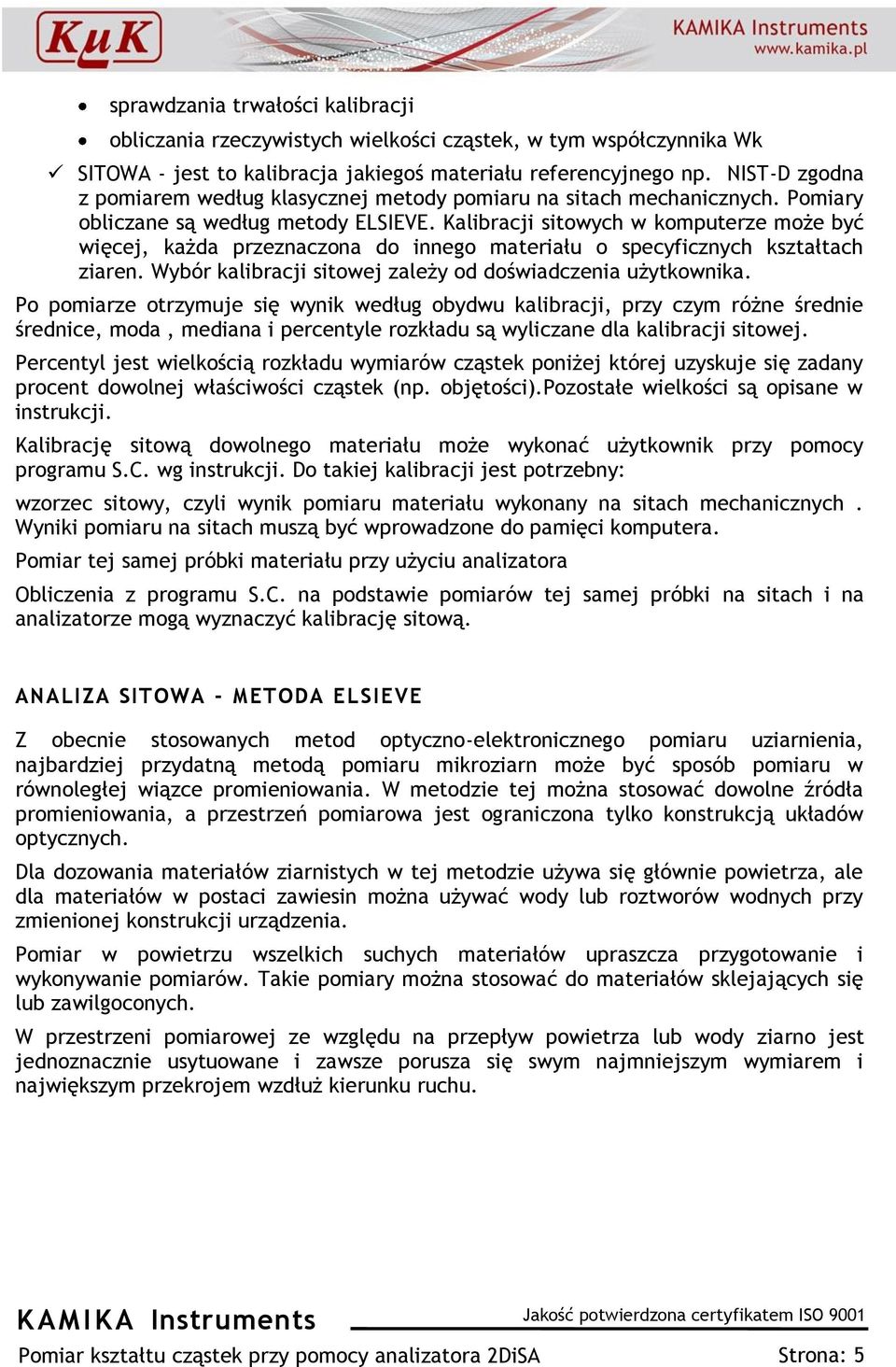 Kalibracji sitowych w komputerze może być więcej, każda przeznaczona do innego materiału o specyficznych kształtach ziaren. Wybór kalibracji sitowej zależy od doświadczenia użytkownika.