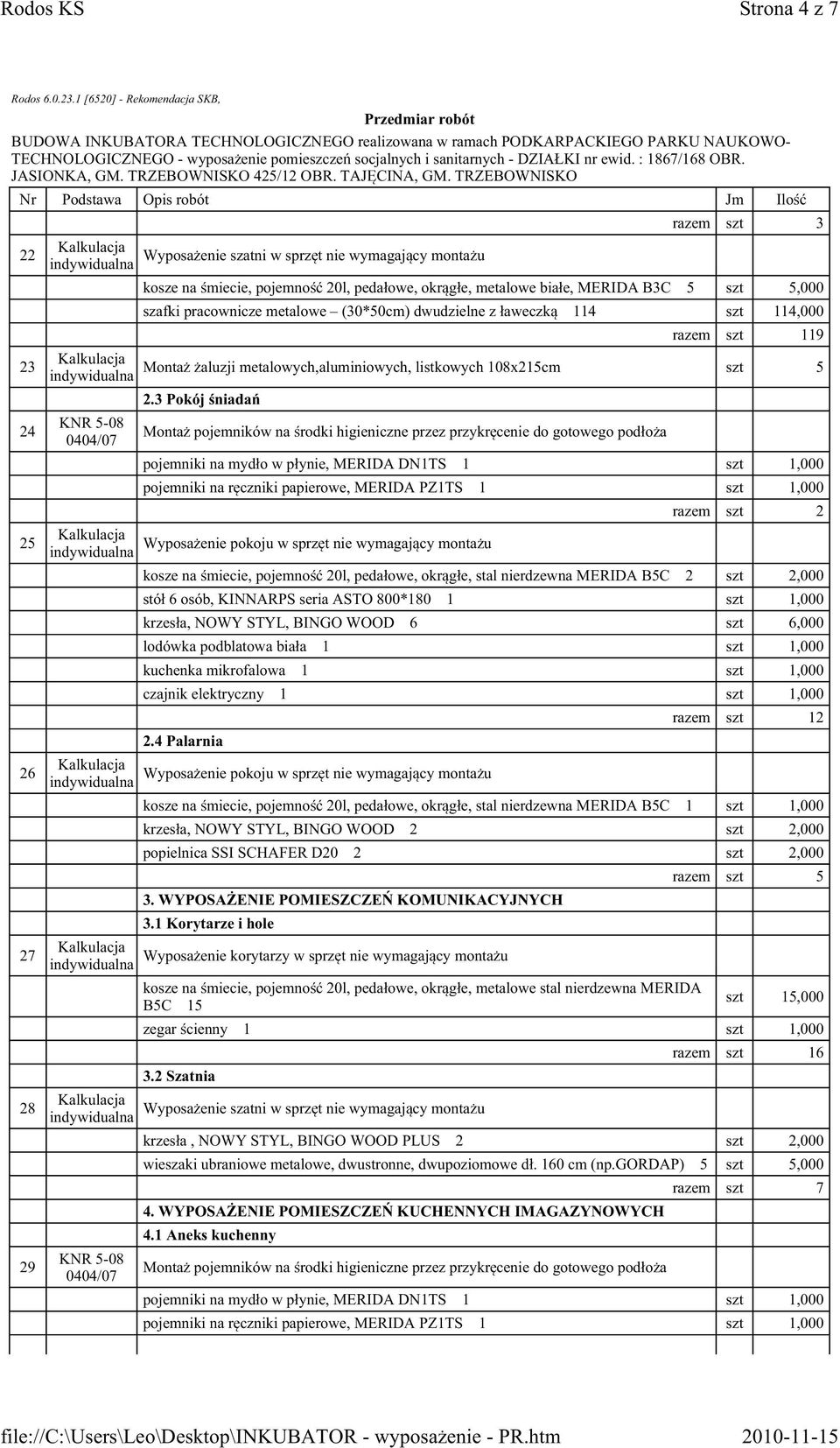 3 Pokój śniadań pojemniki na mydło w płynie, MERIDA DN1TS 1 szt 1,000 pojemniki na ręczniki papierowe, MERIDA PZ1TS 1 szt 1,000 Wyposażenie pokoju w sprzęt nie wymagający montażu razem szt 2 kosze na