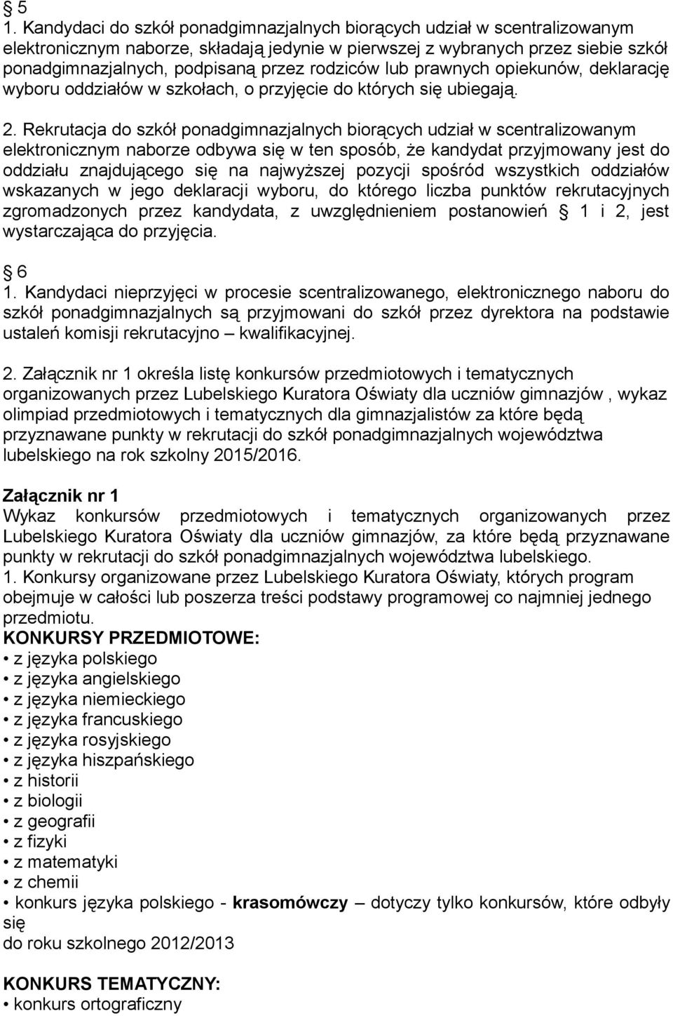 Rekrutacja do szkół ponadgimnazjalnych biorących udział w scentralizowanym elektronicznym naborze odbywa się w ten sposób, że kandydat przyjmowany jest do oddziału znajdującego się na najwyższej