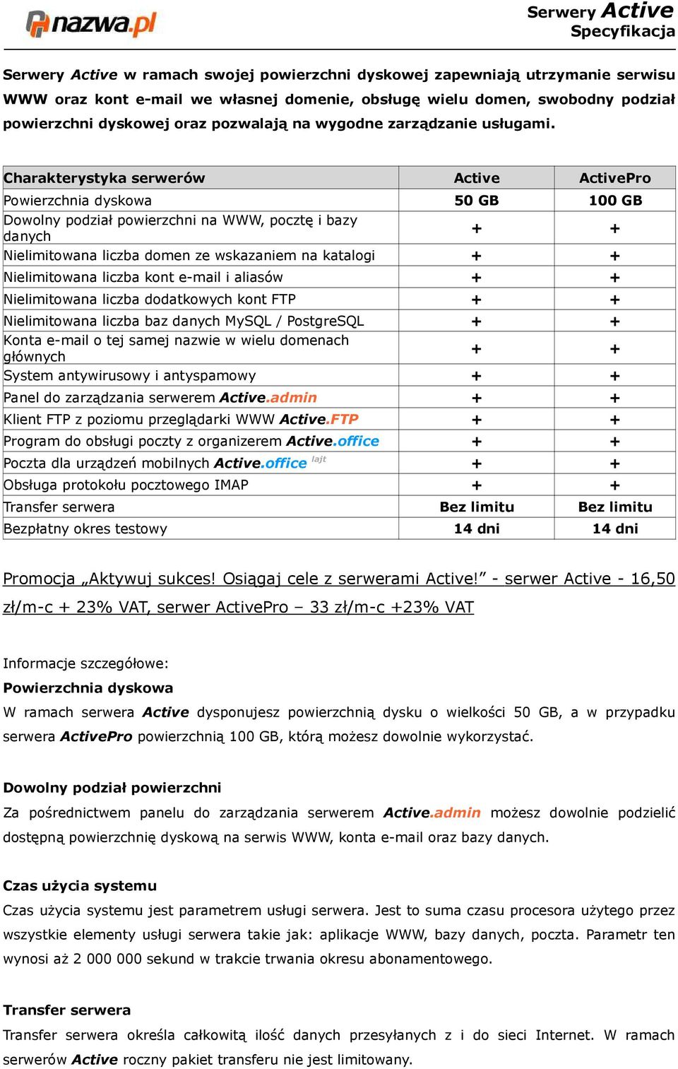 Charakterystyka serwerów Active ActivePro Powierzchnia dyskowa 50 GB 100 GB Dowolny podział powierzchni na WWW, pocztę i bazy danych + + Nielimitowana liczba domen ze wskazaniem na katalogi + +