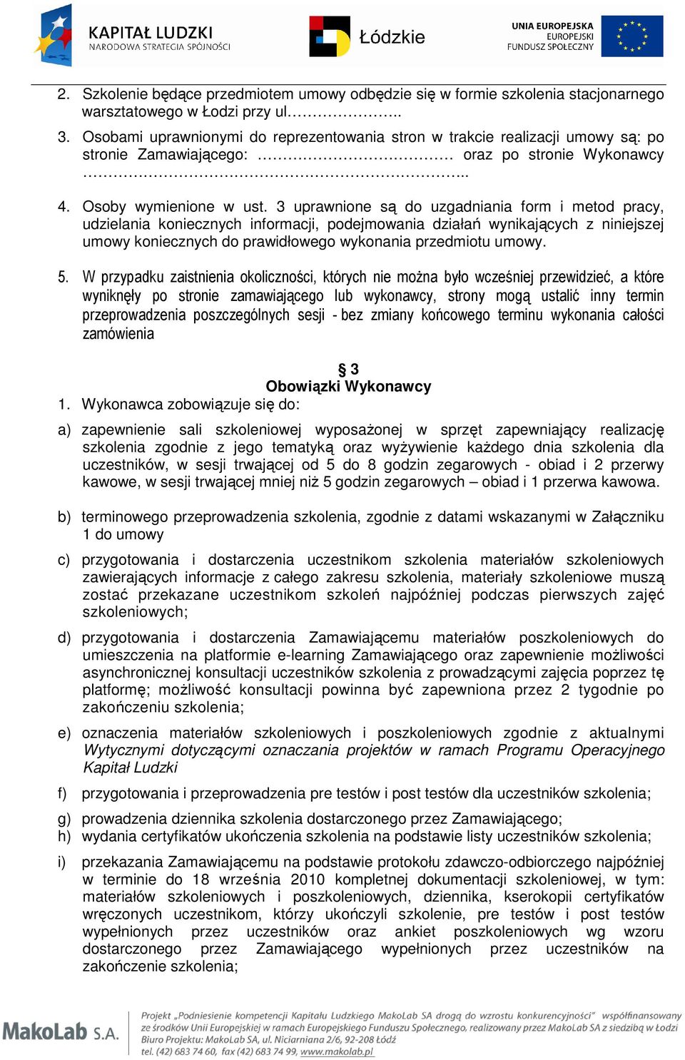 3 uprawnione są do uzgadniania form i metod pracy, udzielania koniecznych informacji, podejmowania działań wynikających z niniejszej umowy koniecznych do prawidłowego wykonania przedmiotu umowy. 5.