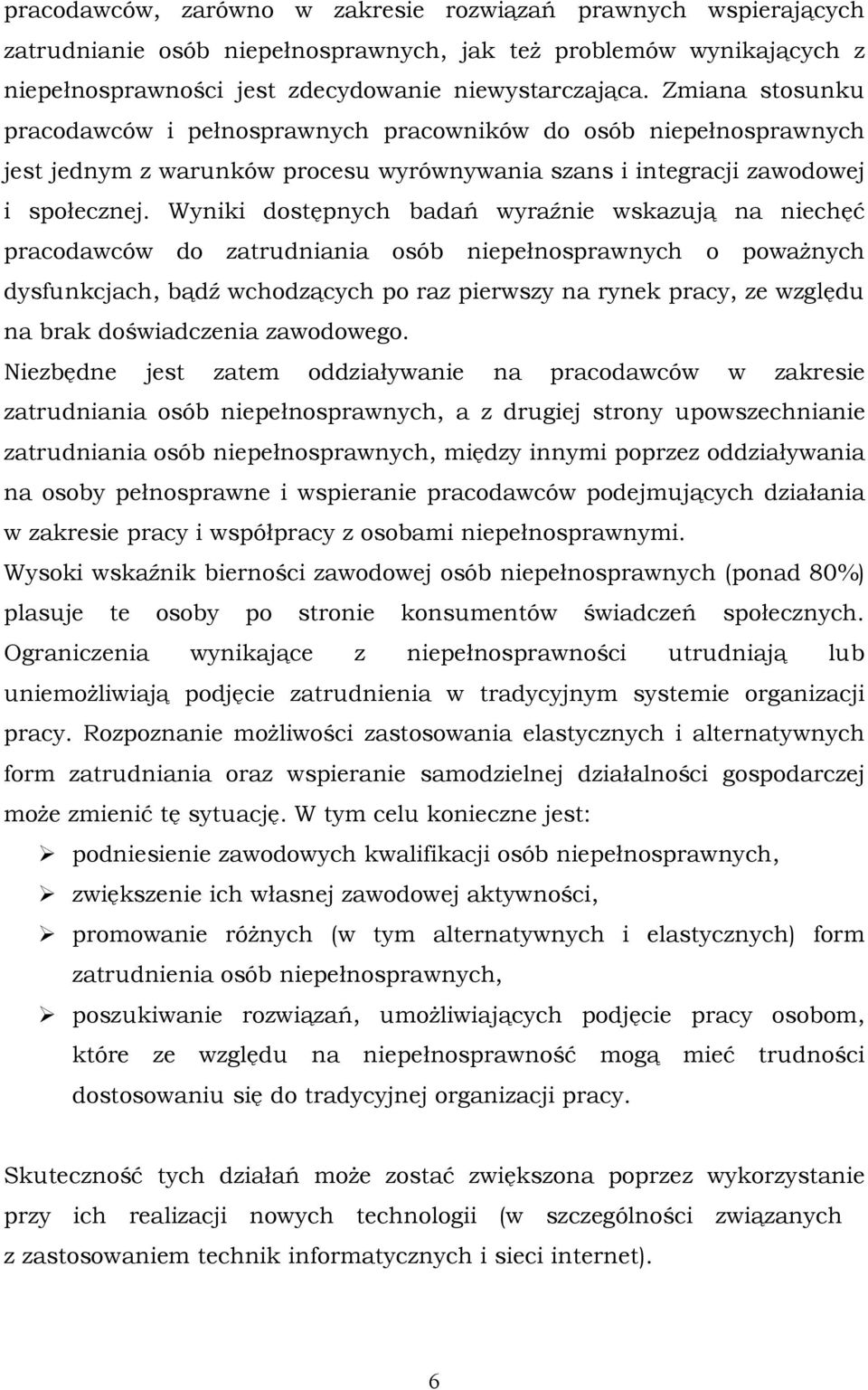 Wyniki dostępnych badań wyraźnie wskazują na niechęć pracodawców do zatrudniania osób niepełnosprawnych o poważnych dysfunkcjach, bądź wchodzących po raz pierwszy na rynek pracy, ze względu na brak