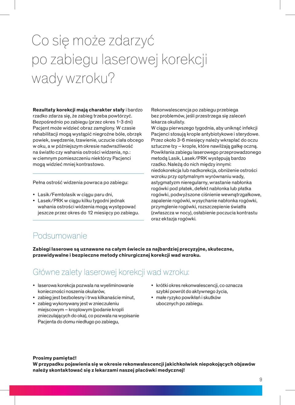 W czasie rehabilitacji mogą wystąpić niegroźne bóle, obrzęk powiek, swędzenie, łzawienie, uczucie ciała obcego w oku, a w późniejszym okresie nadwrażliwość na światło czy wahania ostrości widzenia,