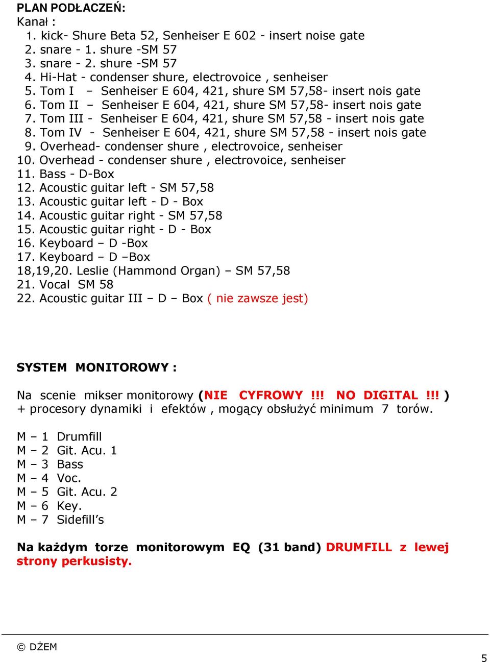 Tom IV - Senheiser E 604, 421, shure SM 57,58 - insert nois gate 9. Overhead- condenser shure, electrovoice, senheiser 10. Overhead - condenser shure, electrovoice, senheiser 11. Bass - D-Box 12.