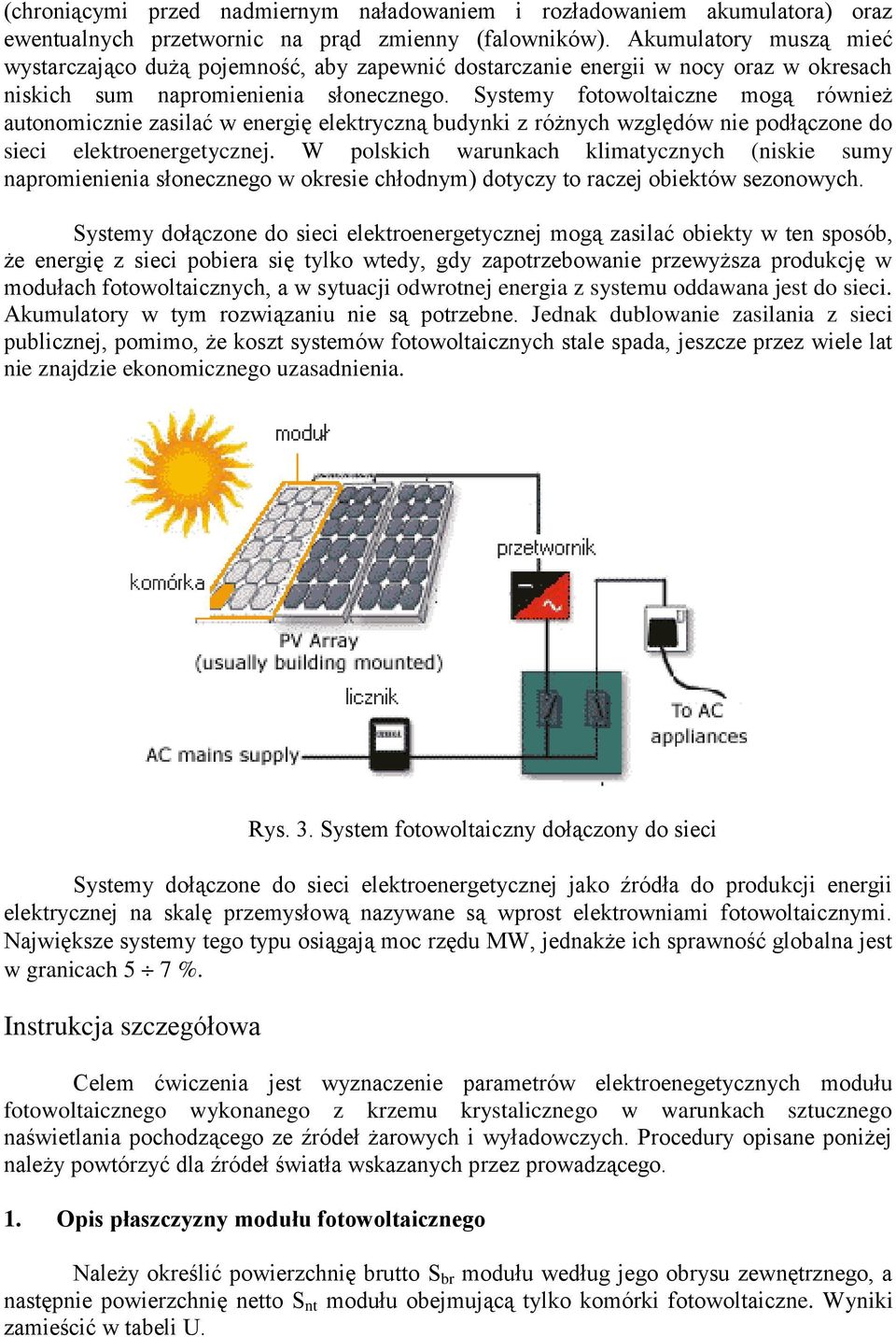 Systemy fotowoltaiczne mogą również autonomicznie zasilać w energię elektryczną budynki z różnych względów nie podłączone do sieci elektroenergetycznej.