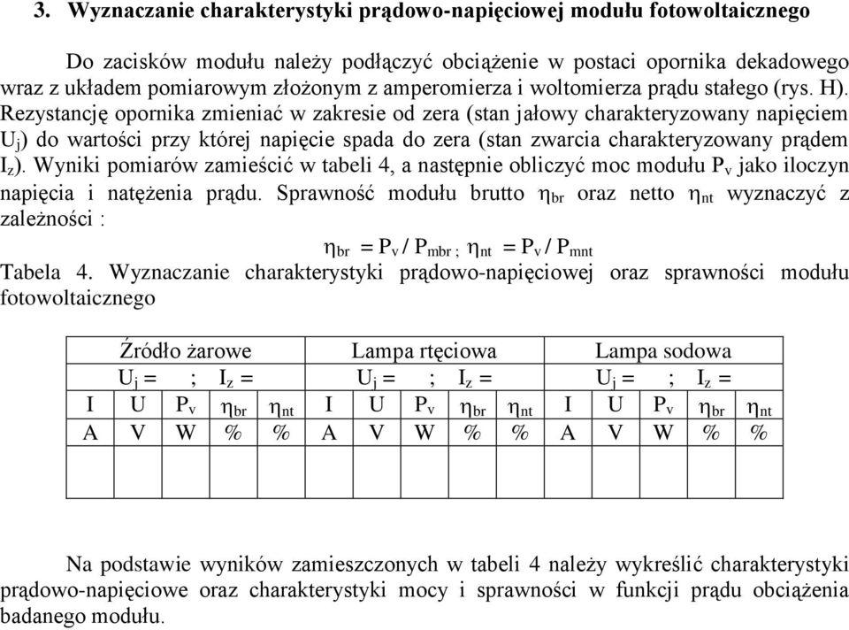 Rezystancję opornika zmieniać w zakresie od zera (stan jałowy charakteryzowany napięciem U j ) do wartości przy której napięcie spada do zera (stan zwarcia charakteryzowany prądem I z ).