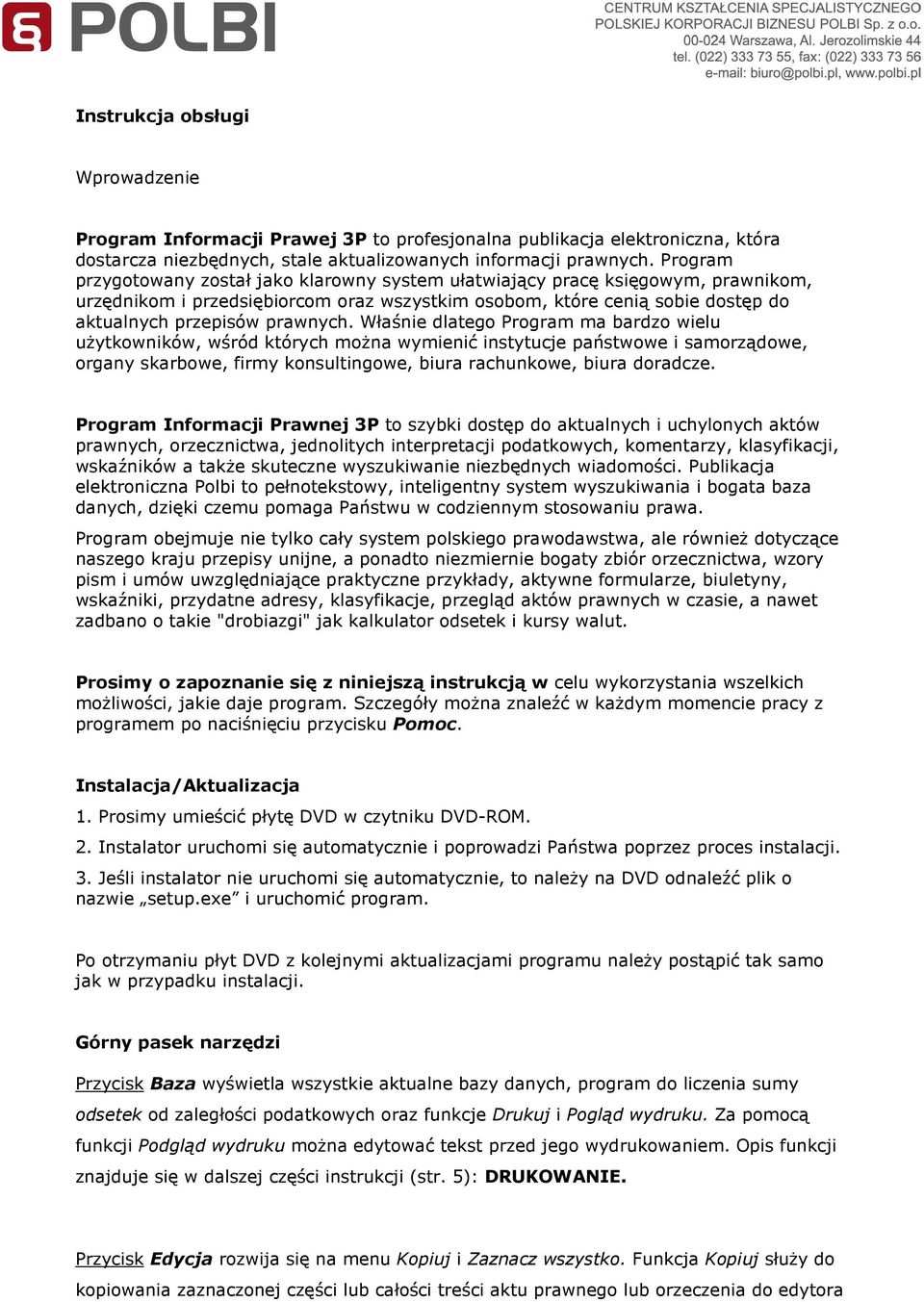 Właśnie dlatego Program ma bardzo wielu uŝytkowników, wśród których moŝna wymienić instytucje państwowe i samorządowe, organy skarbowe, firmy konsultingowe, biura rachunkowe, biura doradcze.