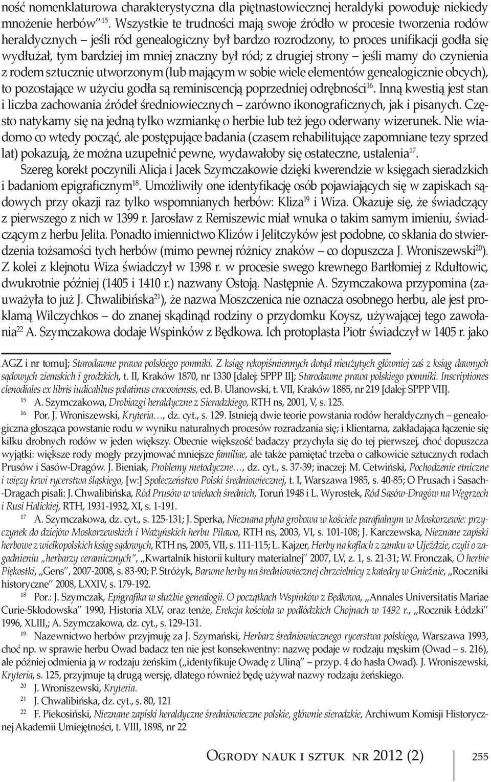 był ród; z drugiej strony jeśli mamy do czynienia z rodem sztucznie utworzonym (lub mającym w sobie wiele elementów genealogicznie obcych), to pozostające w użyciu godła są reminiscencją poprzedniej